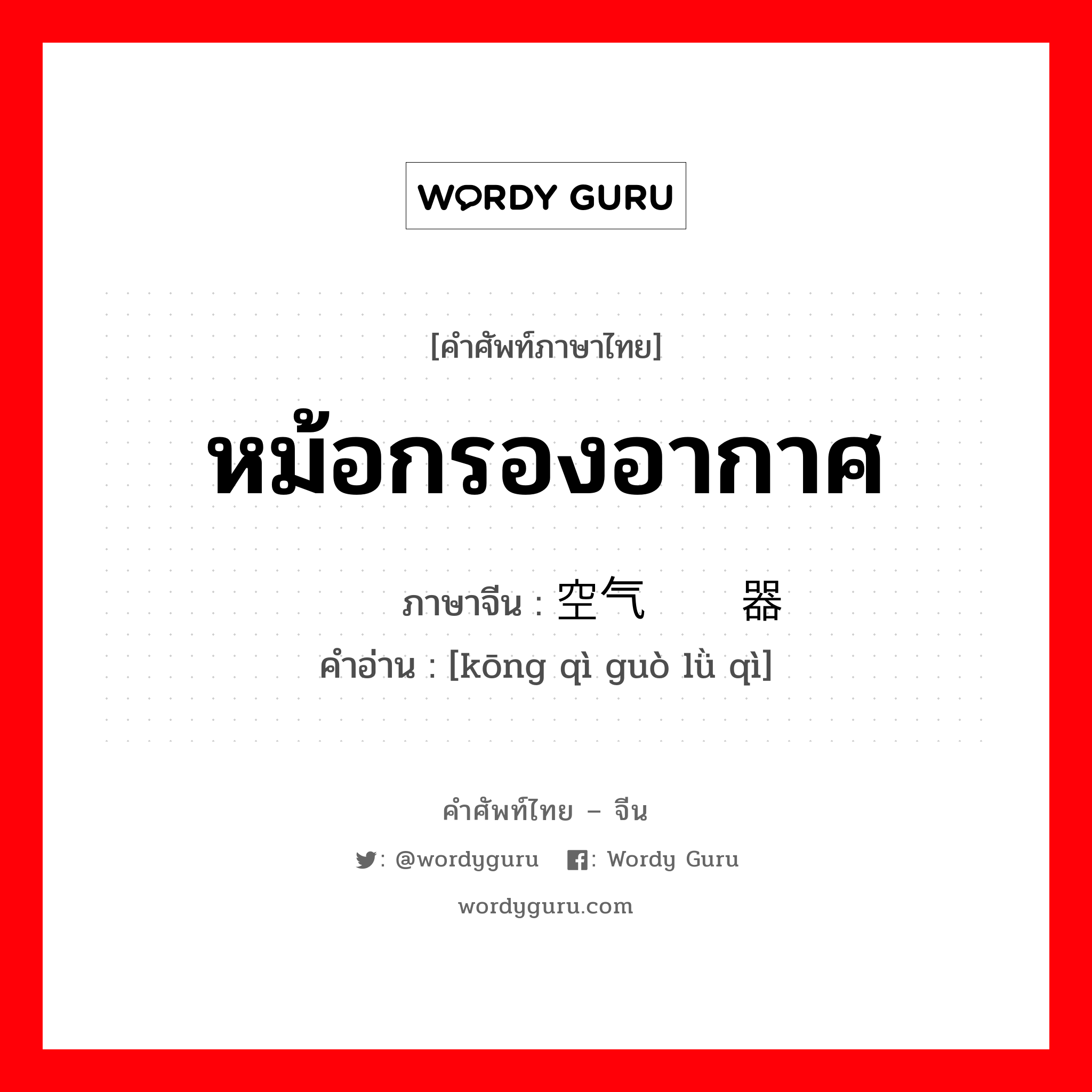 หม้อกรองอากาศ ภาษาจีนคืออะไร, คำศัพท์ภาษาไทย - จีน หม้อกรองอากาศ ภาษาจีน 空气过滤器 คำอ่าน [kōng qì guò lǜ qì]