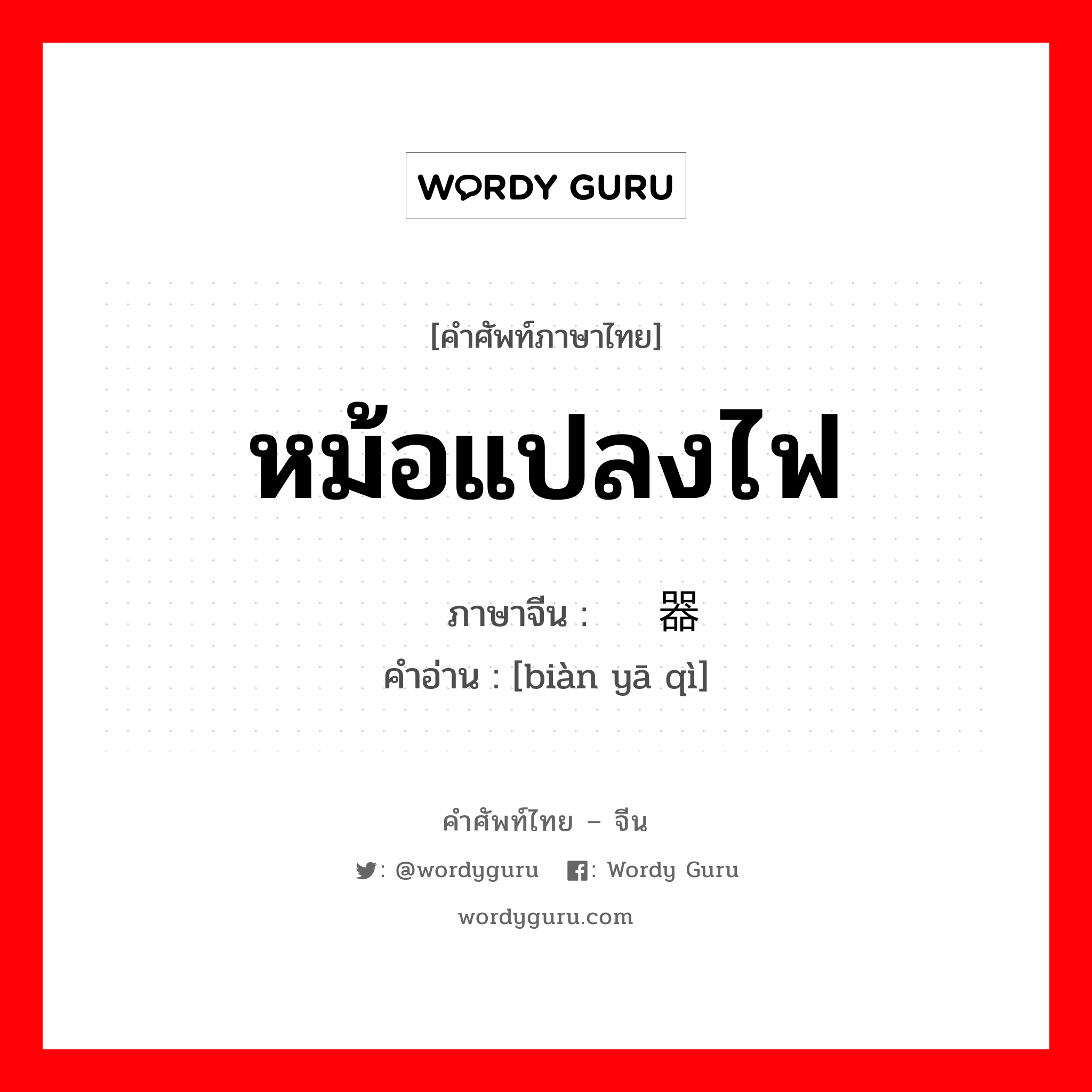 หม้อแปลงไฟ ภาษาจีนคืออะไร, คำศัพท์ภาษาไทย - จีน หม้อแปลงไฟ ภาษาจีน 变压器 คำอ่าน [biàn yā qì]