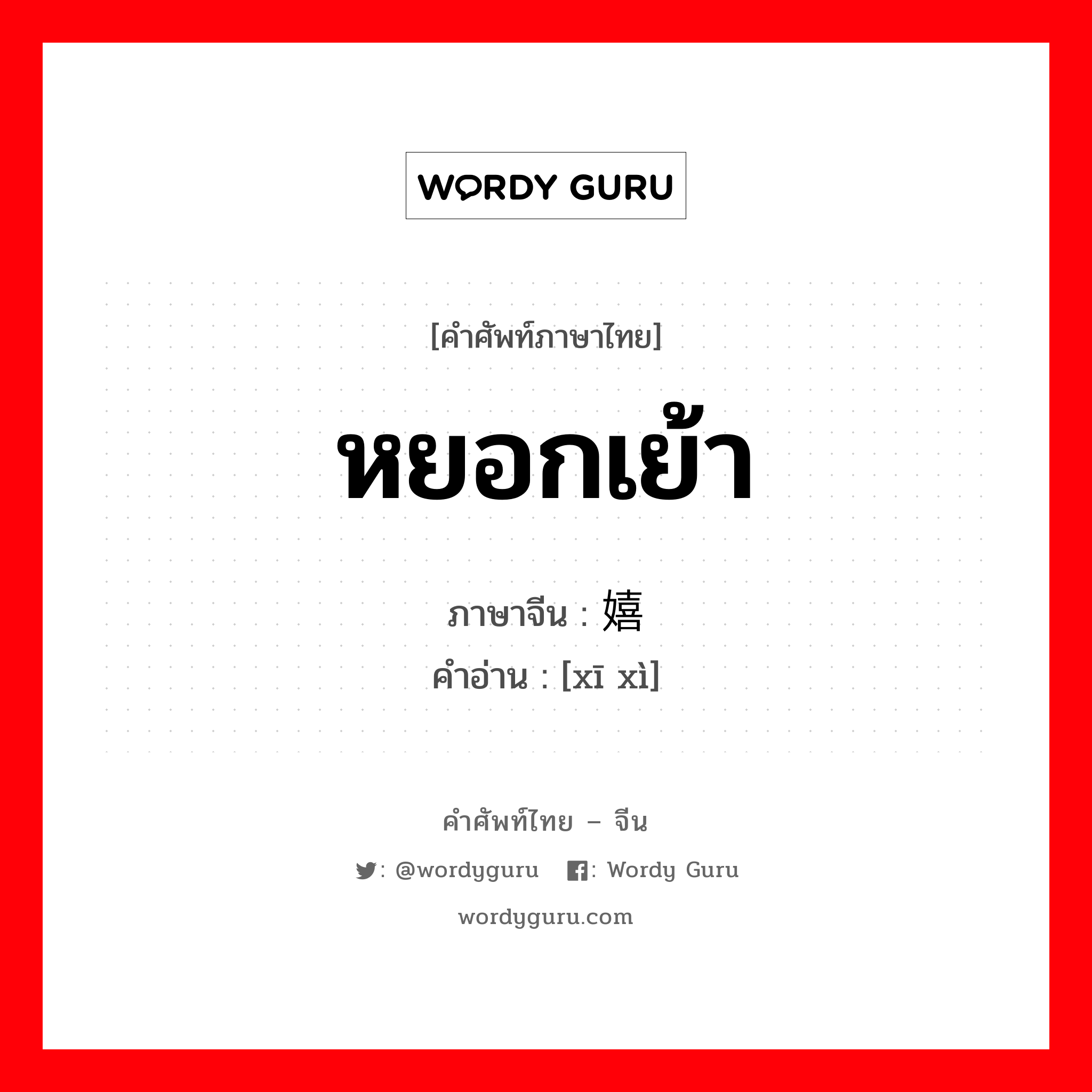 หยอกเย้า ภาษาจีนคืออะไร, คำศัพท์ภาษาไทย - จีน หยอกเย้า ภาษาจีน 嬉戏 คำอ่าน [xī xì]