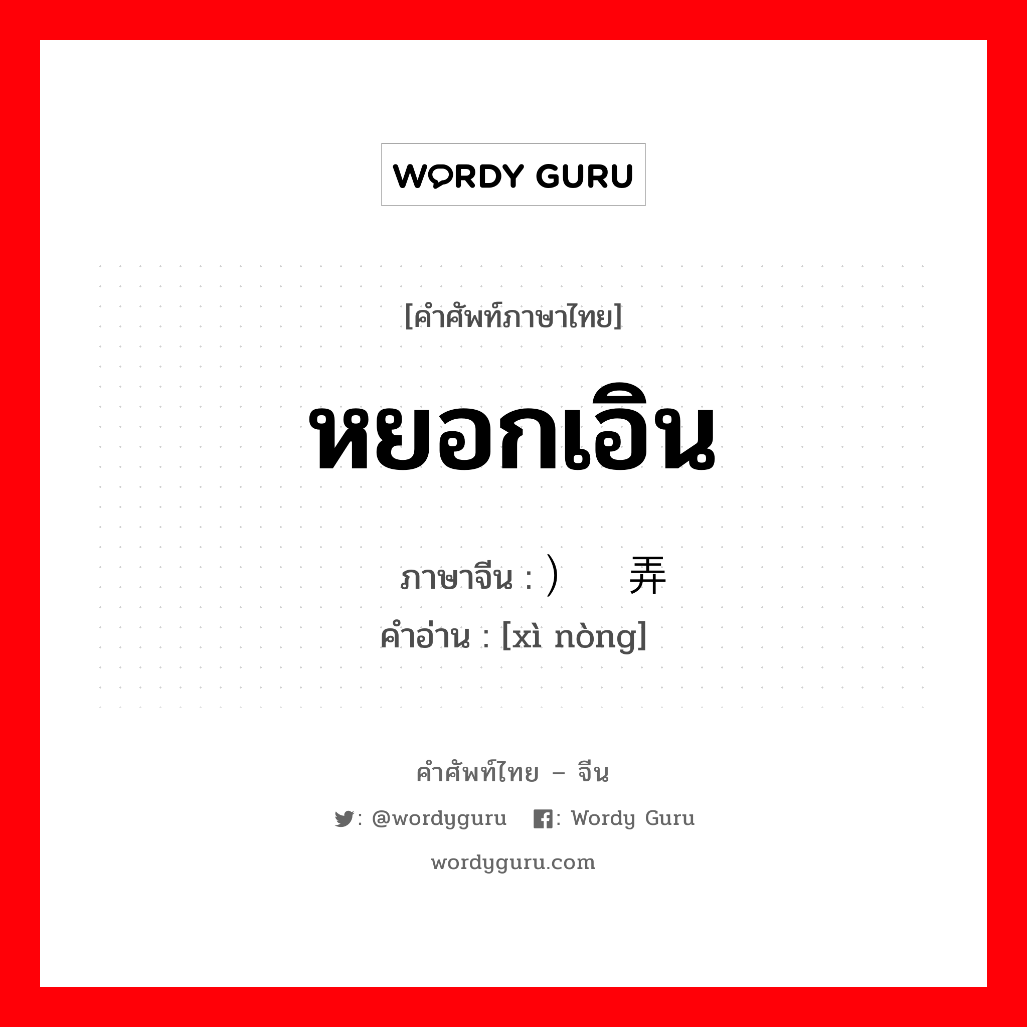 หยอกเอิน ภาษาจีนคืออะไร, คำศัพท์ภาษาไทย - จีน หยอกเอิน ภาษาจีน ）戏弄 คำอ่าน [xì nòng]