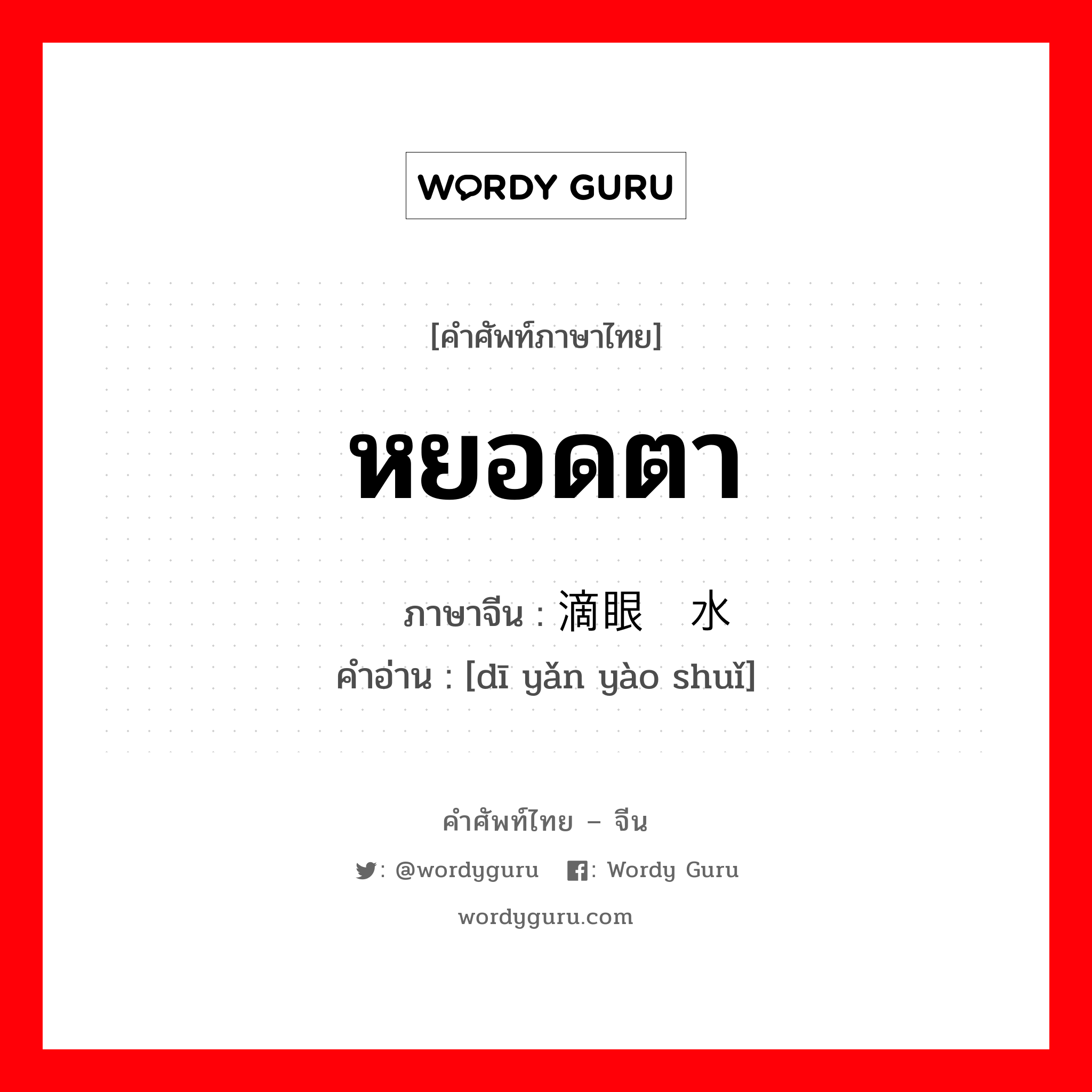 หยอดตา ภาษาจีนคืออะไร, คำศัพท์ภาษาไทย - จีน หยอดตา ภาษาจีน 滴眼药水 คำอ่าน [dī yǎn yào shuǐ]