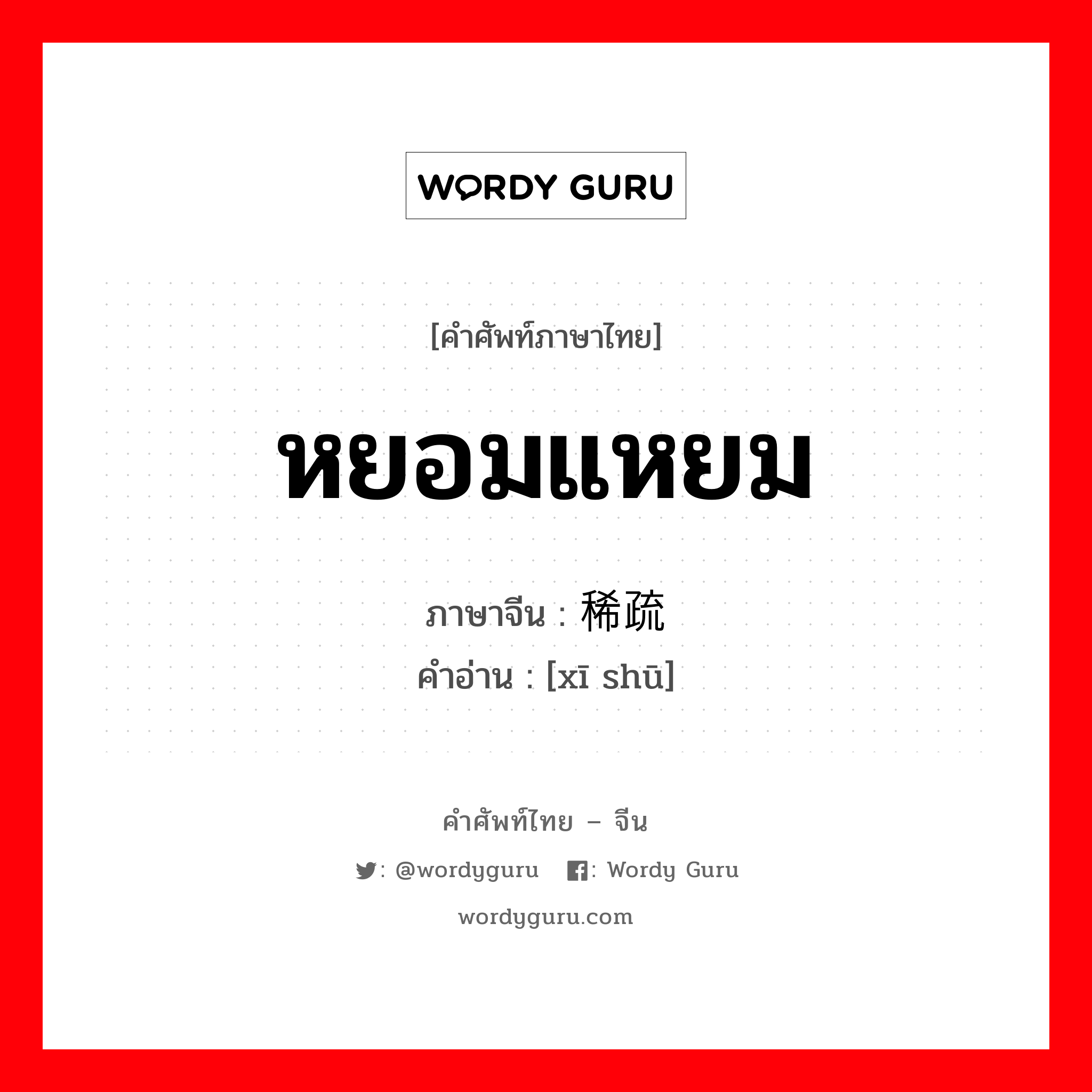 หยอมแหยม ภาษาจีนคืออะไร, คำศัพท์ภาษาไทย - จีน หยอมแหยม ภาษาจีน 稀疏 คำอ่าน [xī shū]