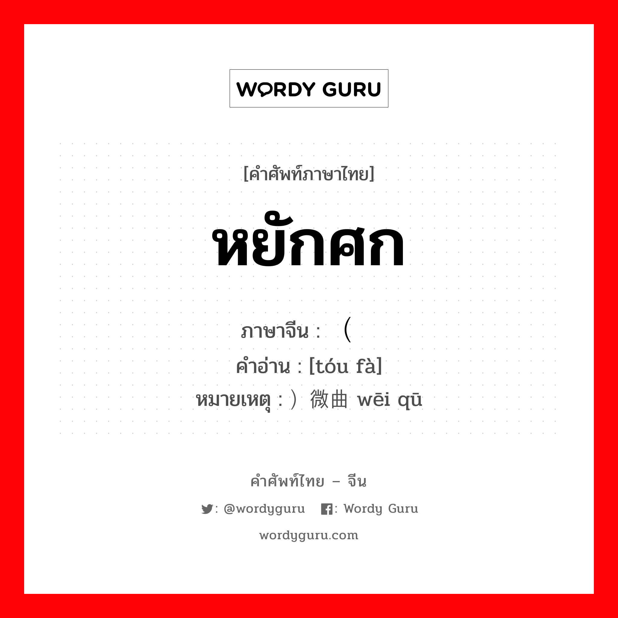 หยักศก ภาษาจีนคืออะไร, คำศัพท์ภาษาไทย - จีน หยักศก ภาษาจีน （头发 คำอ่าน [tóu fà] หมายเหตุ ）微曲 wēi qū