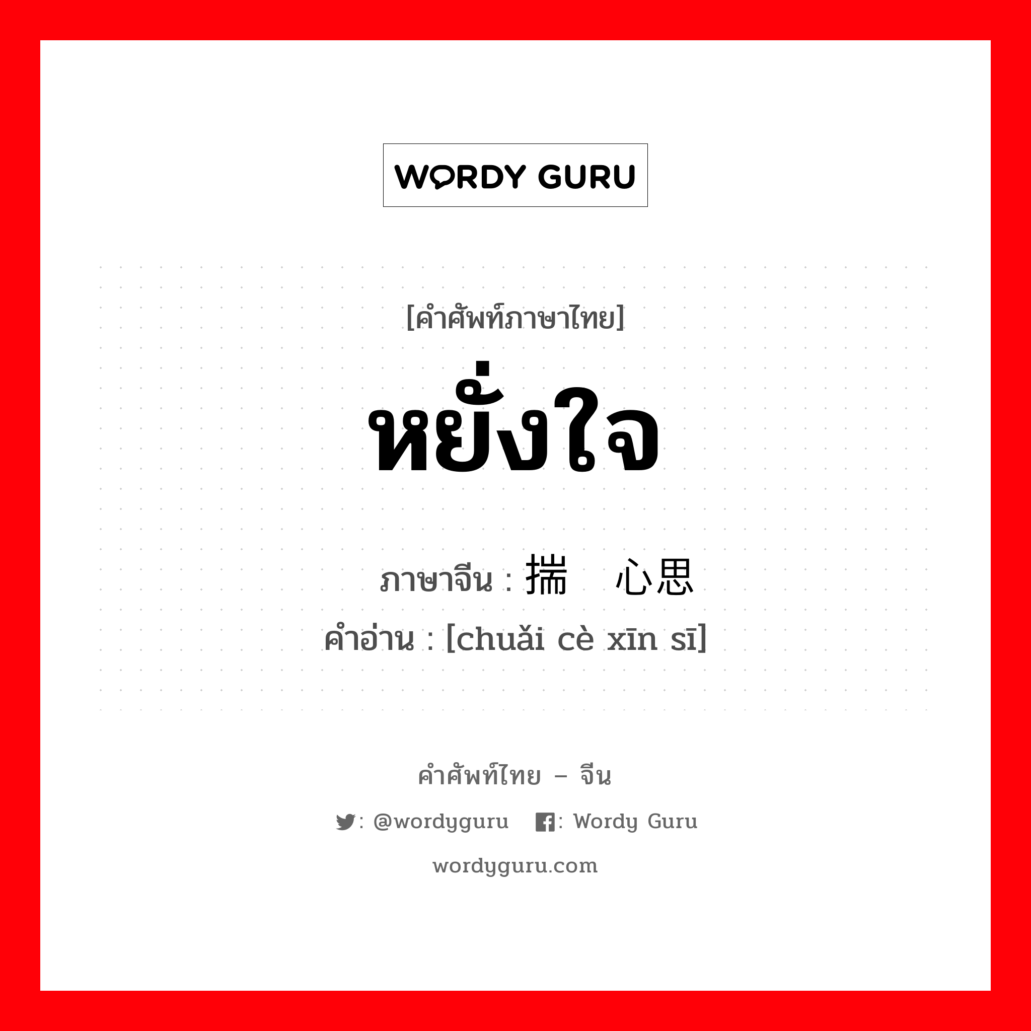 หยั่งใจ ภาษาจีนคืออะไร, คำศัพท์ภาษาไทย - จีน หยั่งใจ ภาษาจีน 揣测心思 คำอ่าน [chuǎi cè xīn sī]