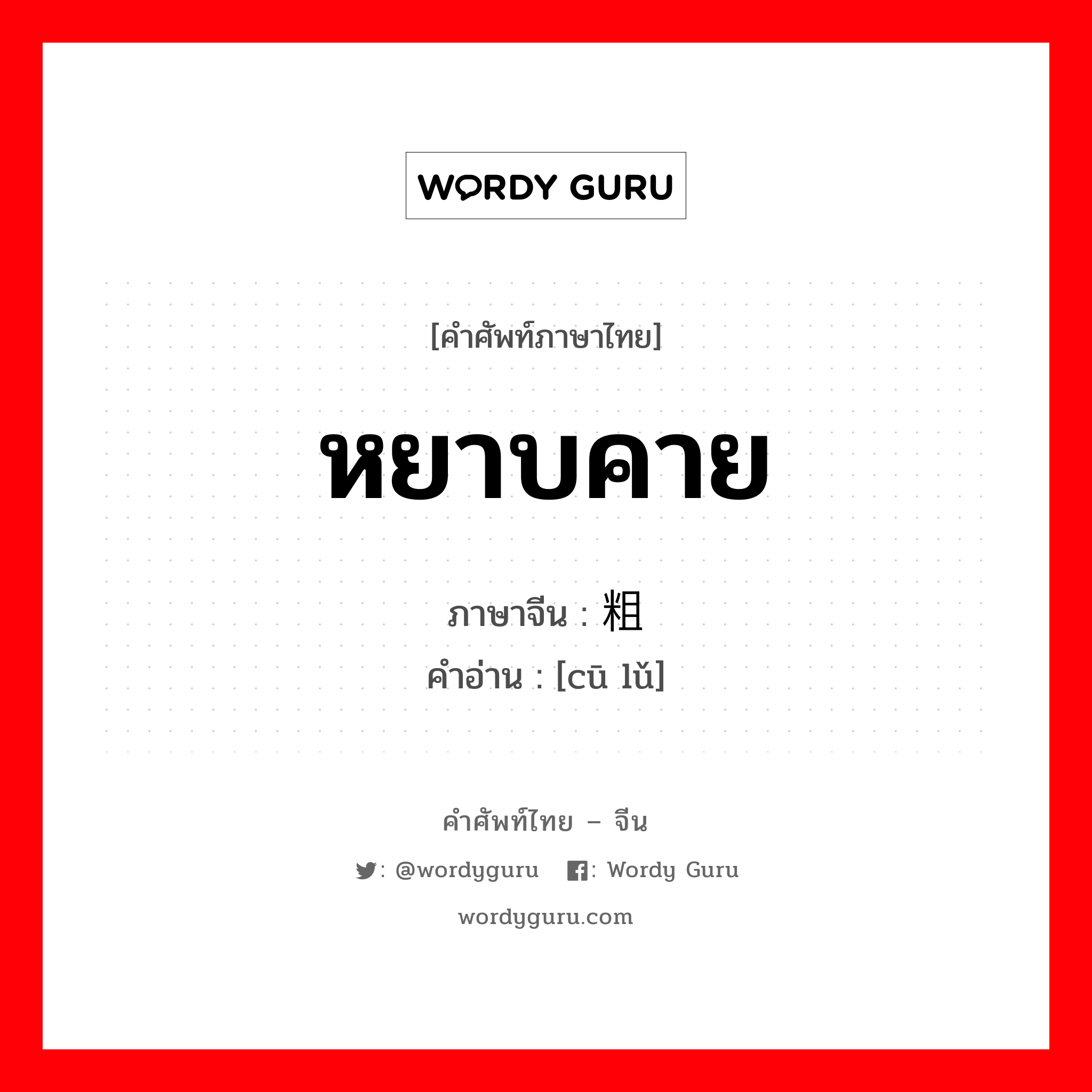 หยาบคาย ภาษาจีนคืออะไร, คำศัพท์ภาษาไทย - จีน หยาบคาย ภาษาจีน 粗鲁 คำอ่าน [cū lǔ]