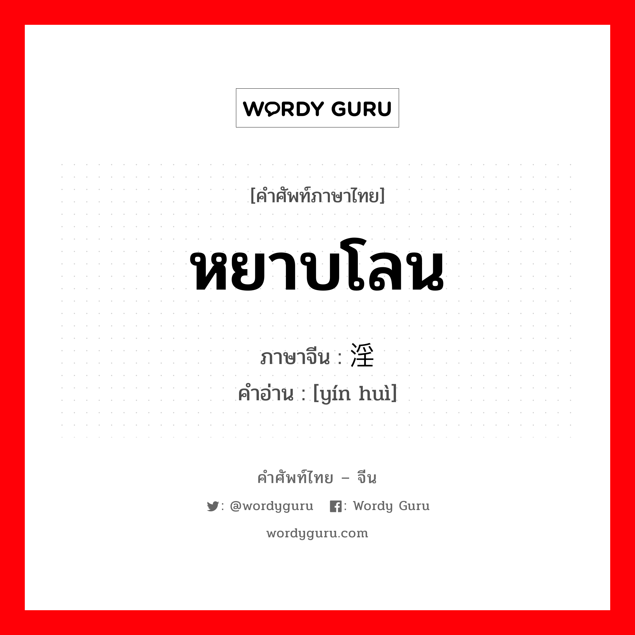 หยาบโลน ภาษาจีนคืออะไร, คำศัพท์ภาษาไทย - จีน หยาบโลน ภาษาจีน 淫秽 คำอ่าน [yín huì]