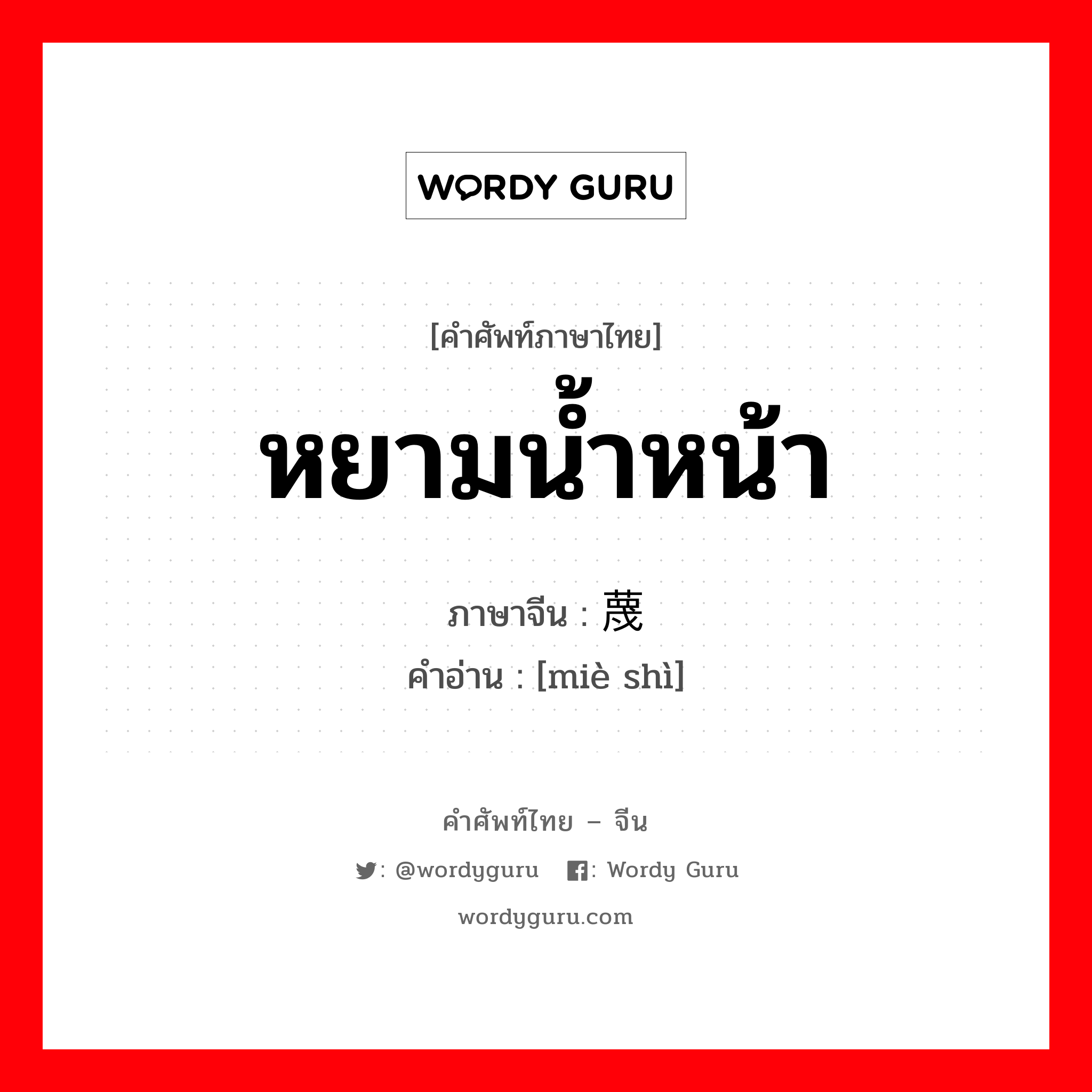 หยามน้ำหน้า ภาษาจีนคืออะไร, คำศัพท์ภาษาไทย - จีน หยามน้ำหน้า ภาษาจีน 蔑视 คำอ่าน [miè shì]