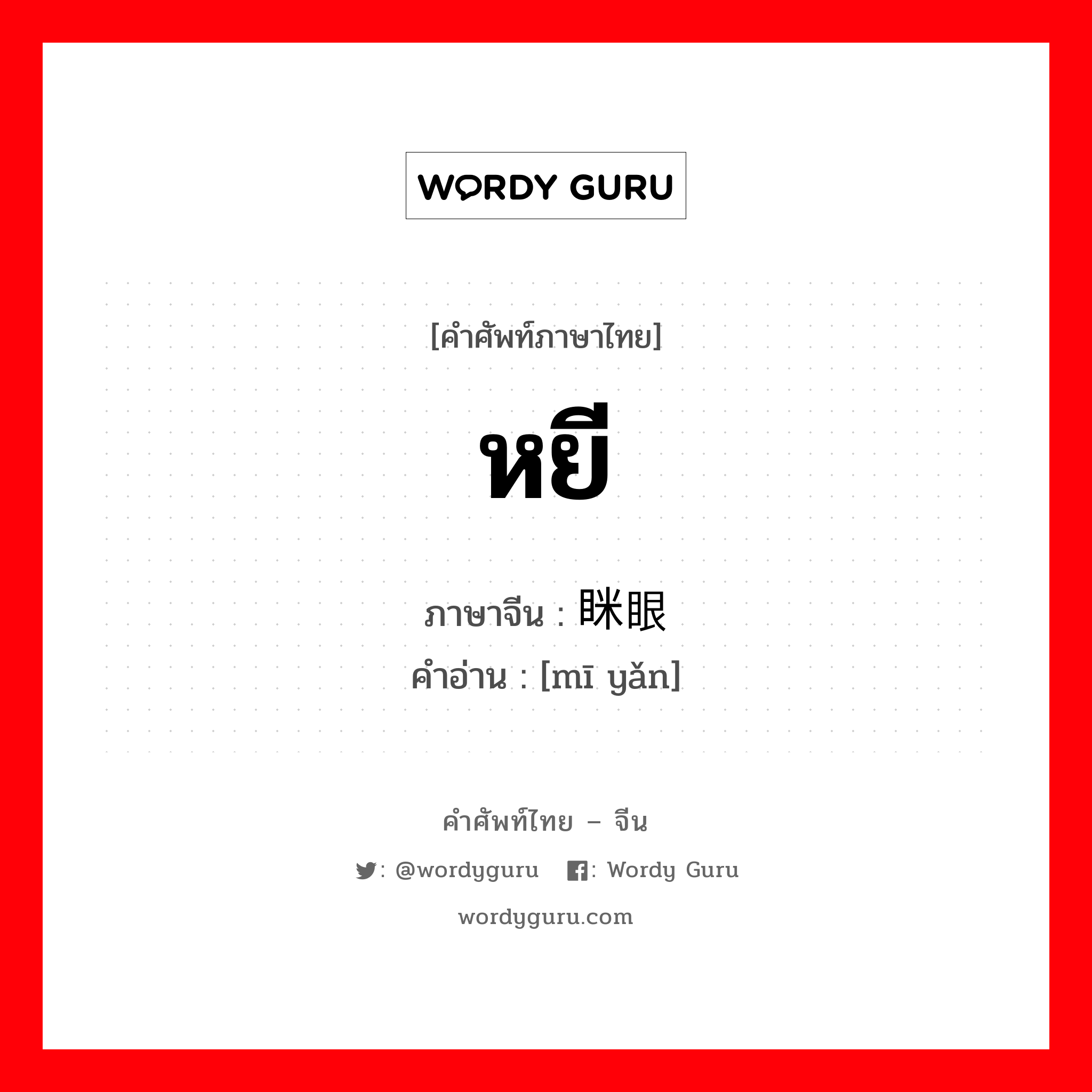 หยี ภาษาจีนคืออะไร, คำศัพท์ภาษาไทย - จีน หยี ภาษาจีน 眯眼 คำอ่าน [mī yǎn]