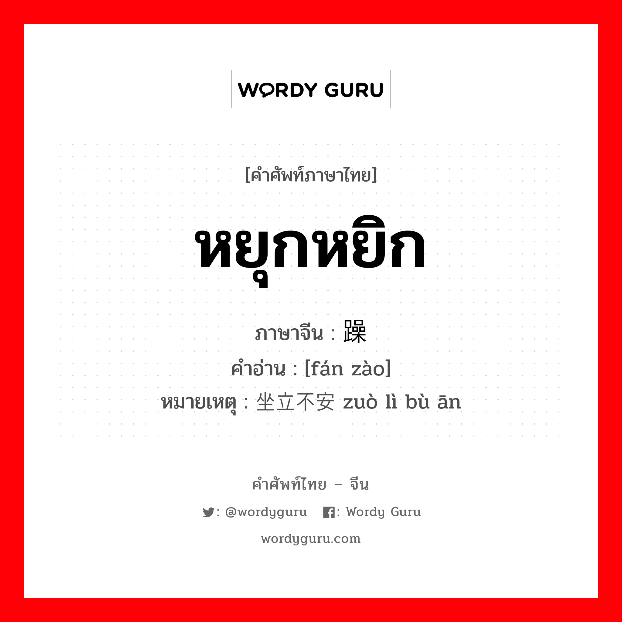 หยุกหยิก ภาษาจีนคืออะไร, คำศัพท์ภาษาไทย - จีน หยุกหยิก ภาษาจีน 烦躁 คำอ่าน [fán zào] หมายเหตุ 坐立不安 zuò lì bù ān