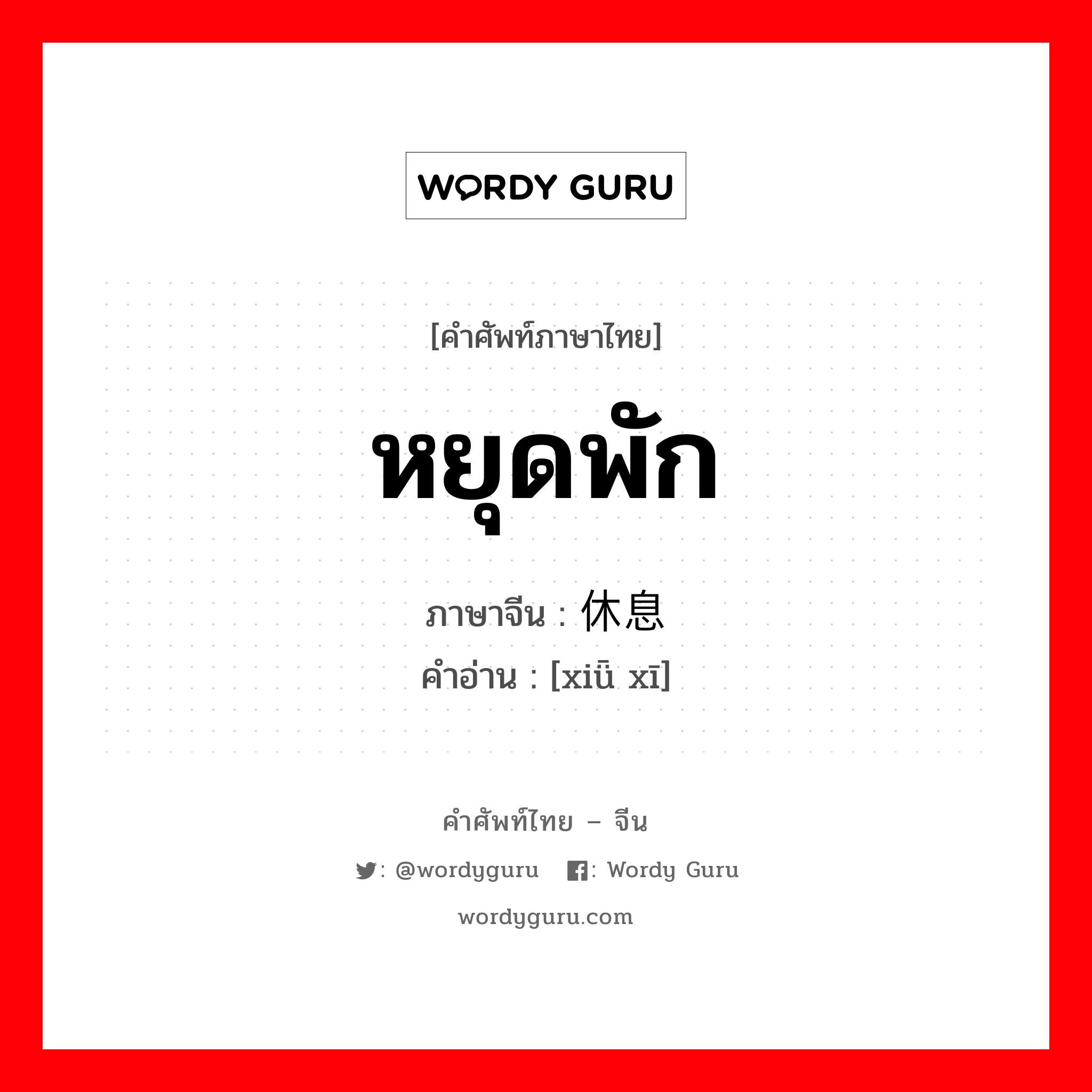 หยุดพัก ภาษาจีนคืออะไร, คำศัพท์ภาษาไทย - จีน หยุดพัก ภาษาจีน 休息 คำอ่าน [xiǖ xī]