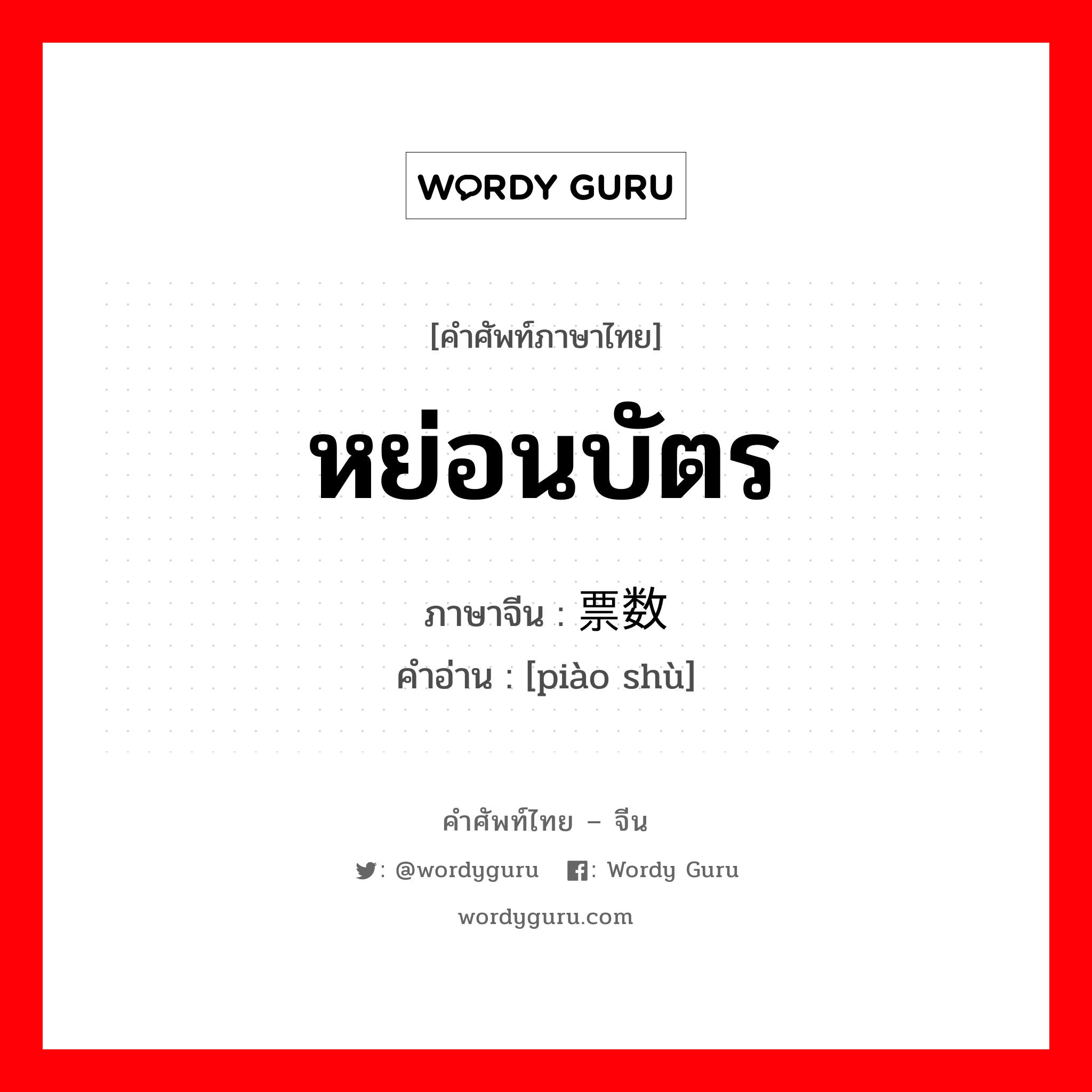 หย่อนบัตร ภาษาจีนคืออะไร, คำศัพท์ภาษาไทย - จีน หย่อนบัตร ภาษาจีน 票数 คำอ่าน [piào shù]