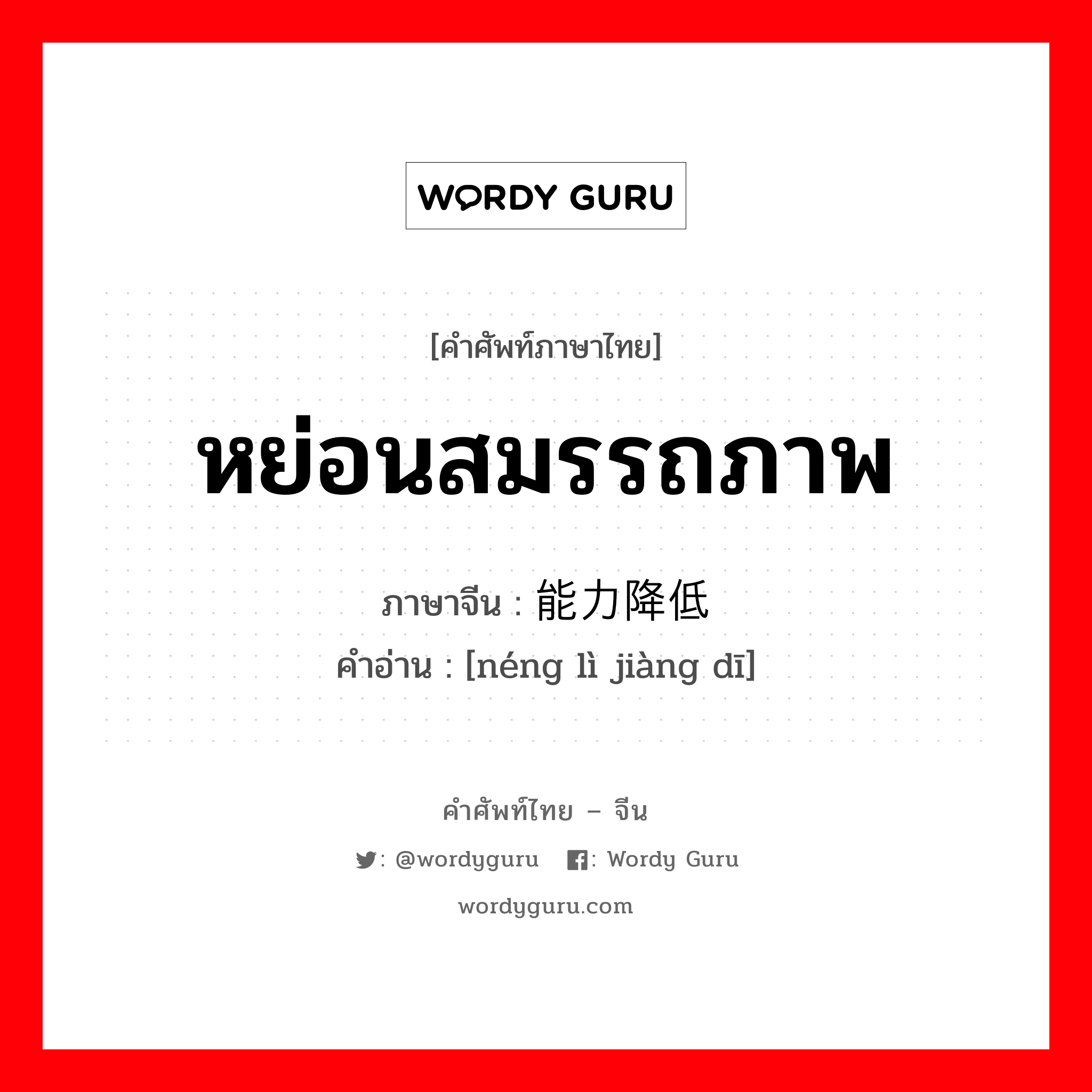 หย่อนสมรรถภาพ ภาษาจีนคืออะไร, คำศัพท์ภาษาไทย - จีน หย่อนสมรรถภาพ ภาษาจีน 能力降低 คำอ่าน [néng lì jiàng dī]