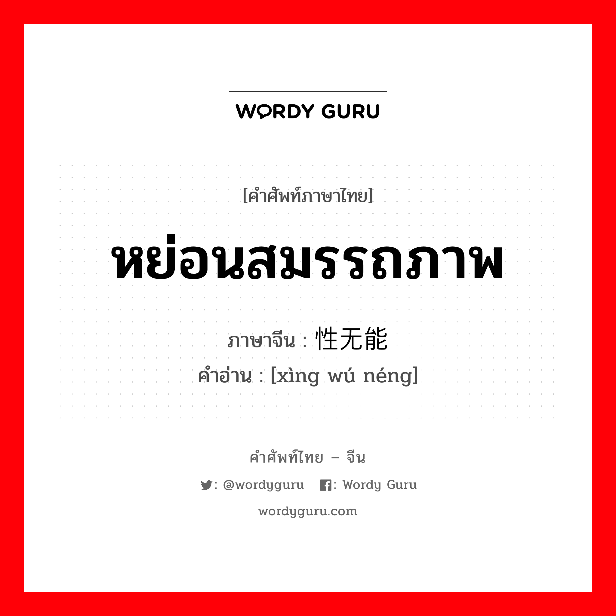 หย่อนสมรรถภาพ ภาษาจีนคืออะไร, คำศัพท์ภาษาไทย - จีน หย่อนสมรรถภาพ ภาษาจีน 性无能 คำอ่าน [xìng wú néng]