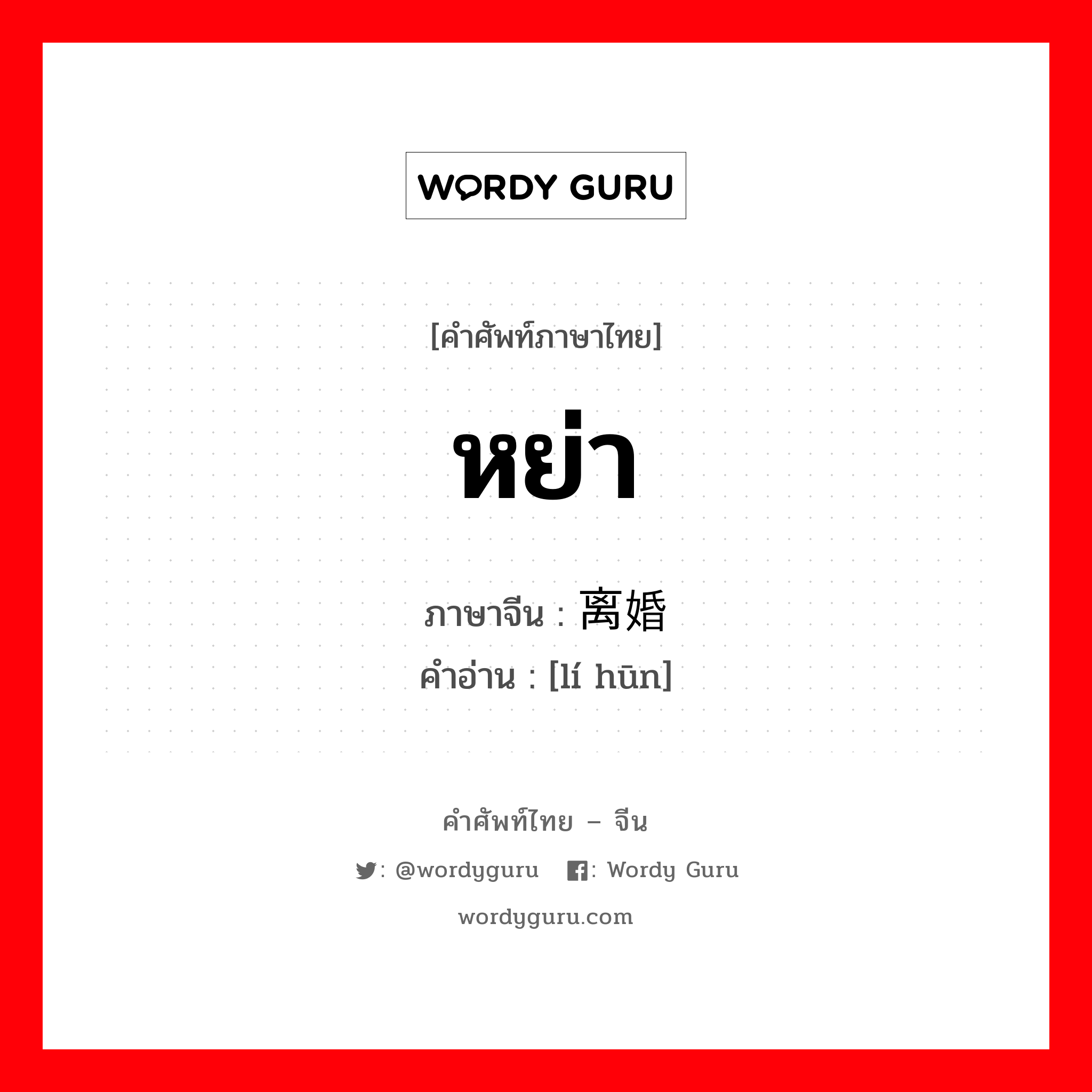 หย่า ภาษาจีนคืออะไร, คำศัพท์ภาษาไทย - จีน หย่า ภาษาจีน 离婚 คำอ่าน [lí hūn]