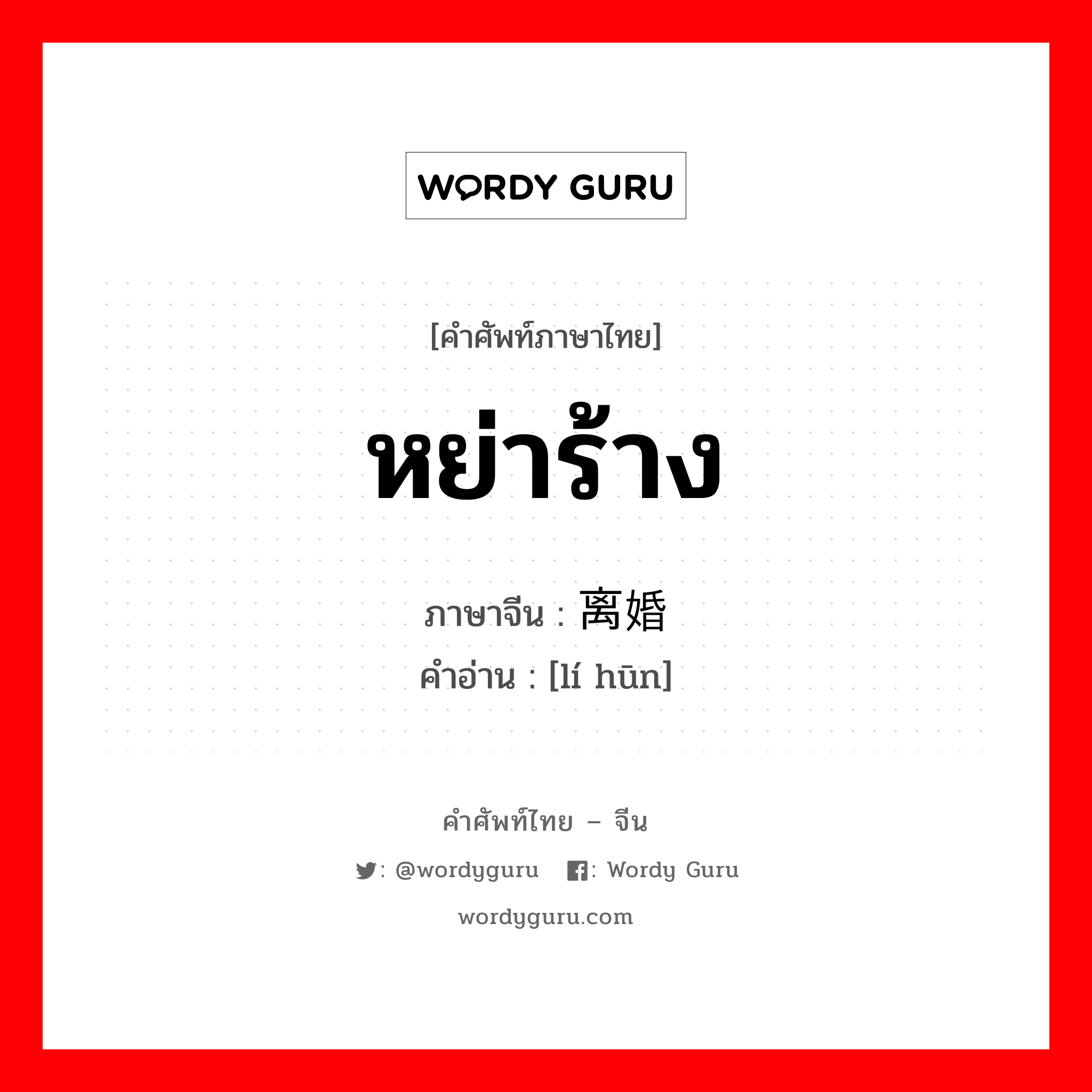 หย่าร้าง ภาษาจีนคืออะไร, คำศัพท์ภาษาไทย - จีน หย่าร้าง ภาษาจีน 离婚 คำอ่าน [lí hūn]