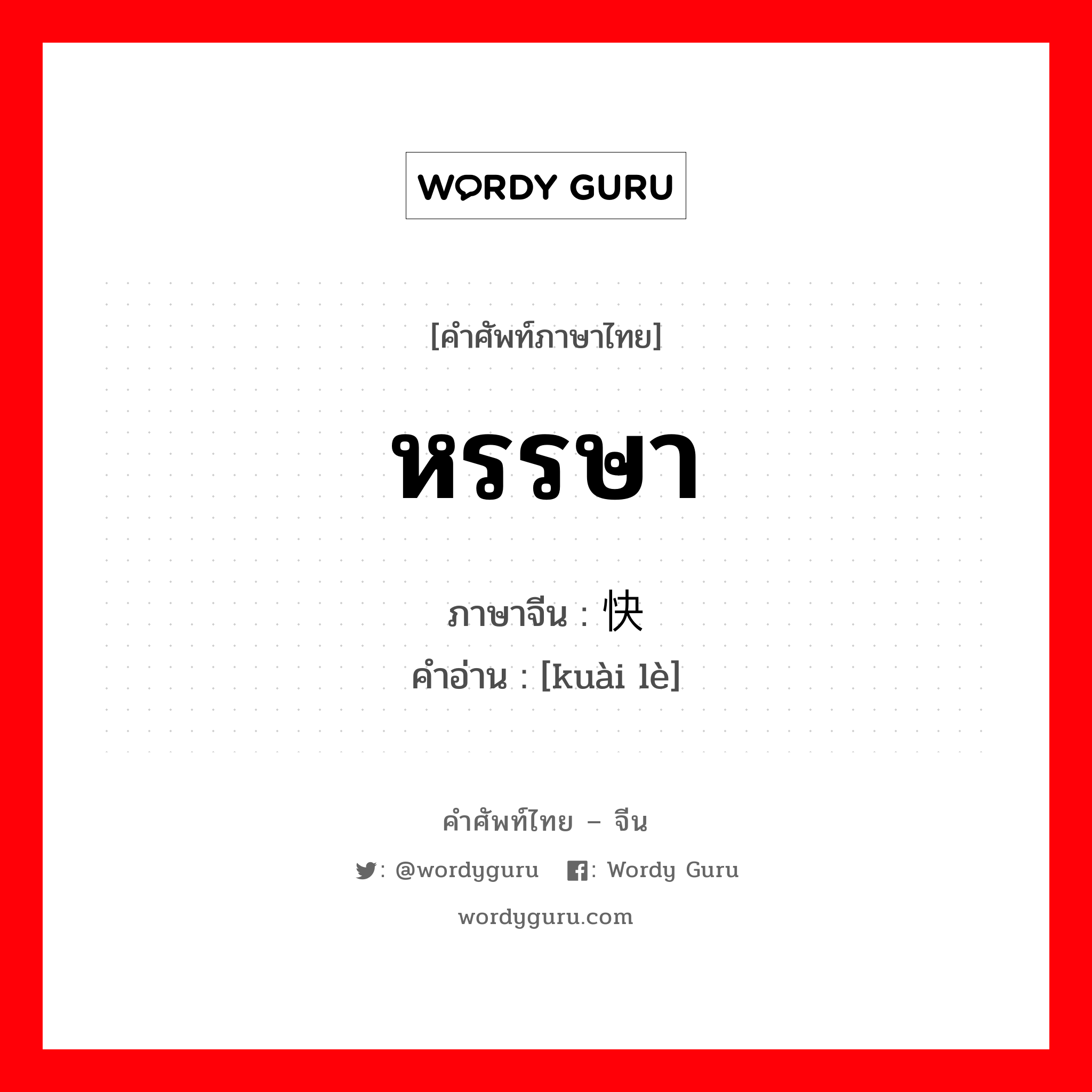 หรรษา ภาษาจีนคืออะไร, คำศัพท์ภาษาไทย - จีน หรรษา ภาษาจีน 快乐 คำอ่าน [kuài lè]