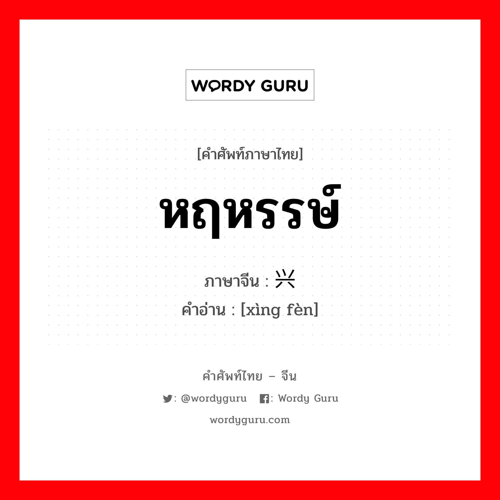 หฤหรรษ์ ภาษาจีนคืออะไร, คำศัพท์ภาษาไทย - จีน หฤหรรษ์ ภาษาจีน 兴奋 คำอ่าน [xìng fèn]