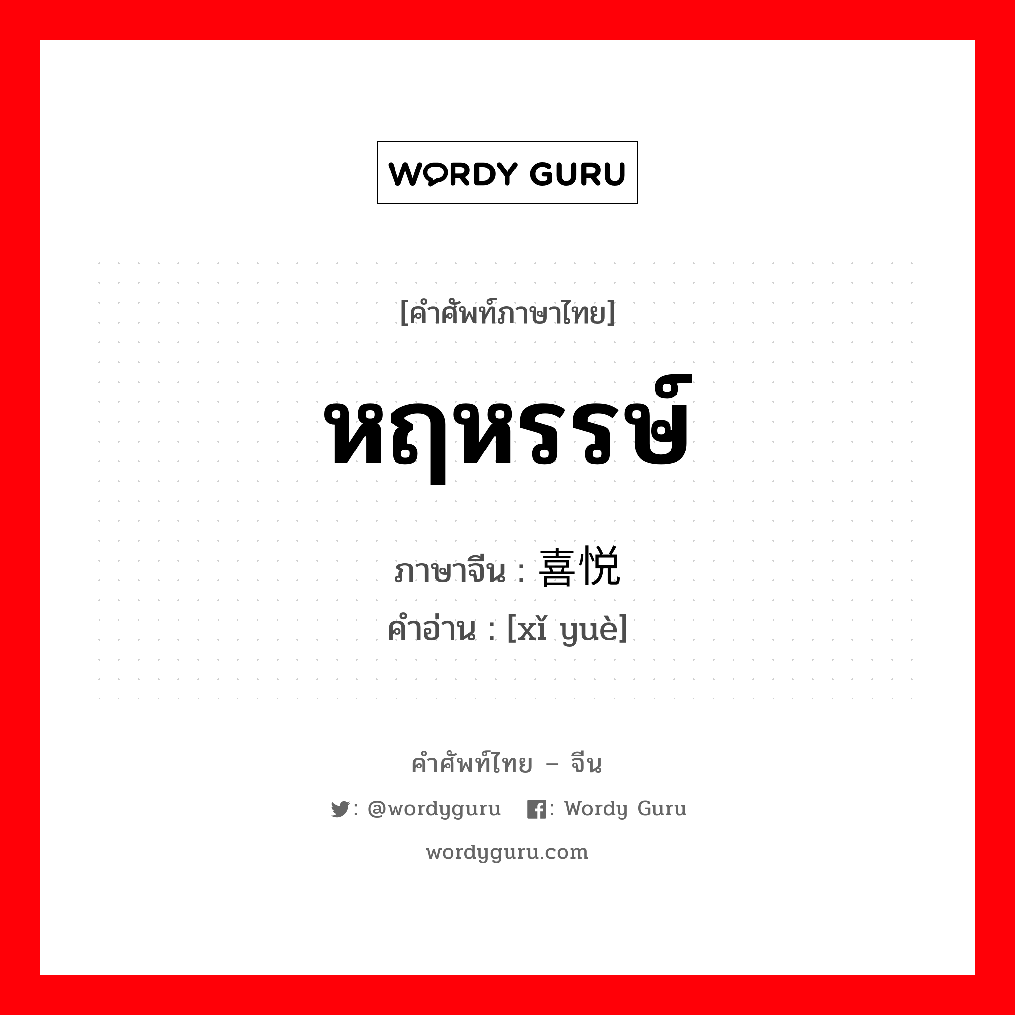 หฤหรรษ์ ภาษาจีนคืออะไร, คำศัพท์ภาษาไทย - จีน หฤหรรษ์ ภาษาจีน 喜悦 คำอ่าน [xǐ yuè]