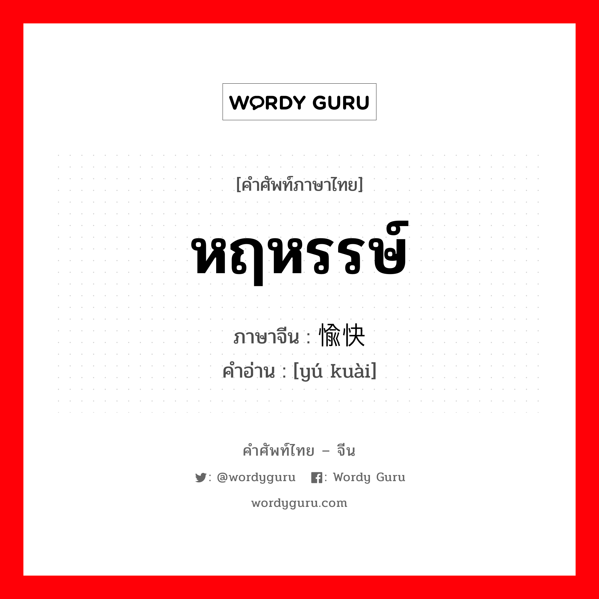 หฤหรรษ์ ภาษาจีนคืออะไร, คำศัพท์ภาษาไทย - จีน หฤหรรษ์ ภาษาจีน 愉快 คำอ่าน [yú kuài]