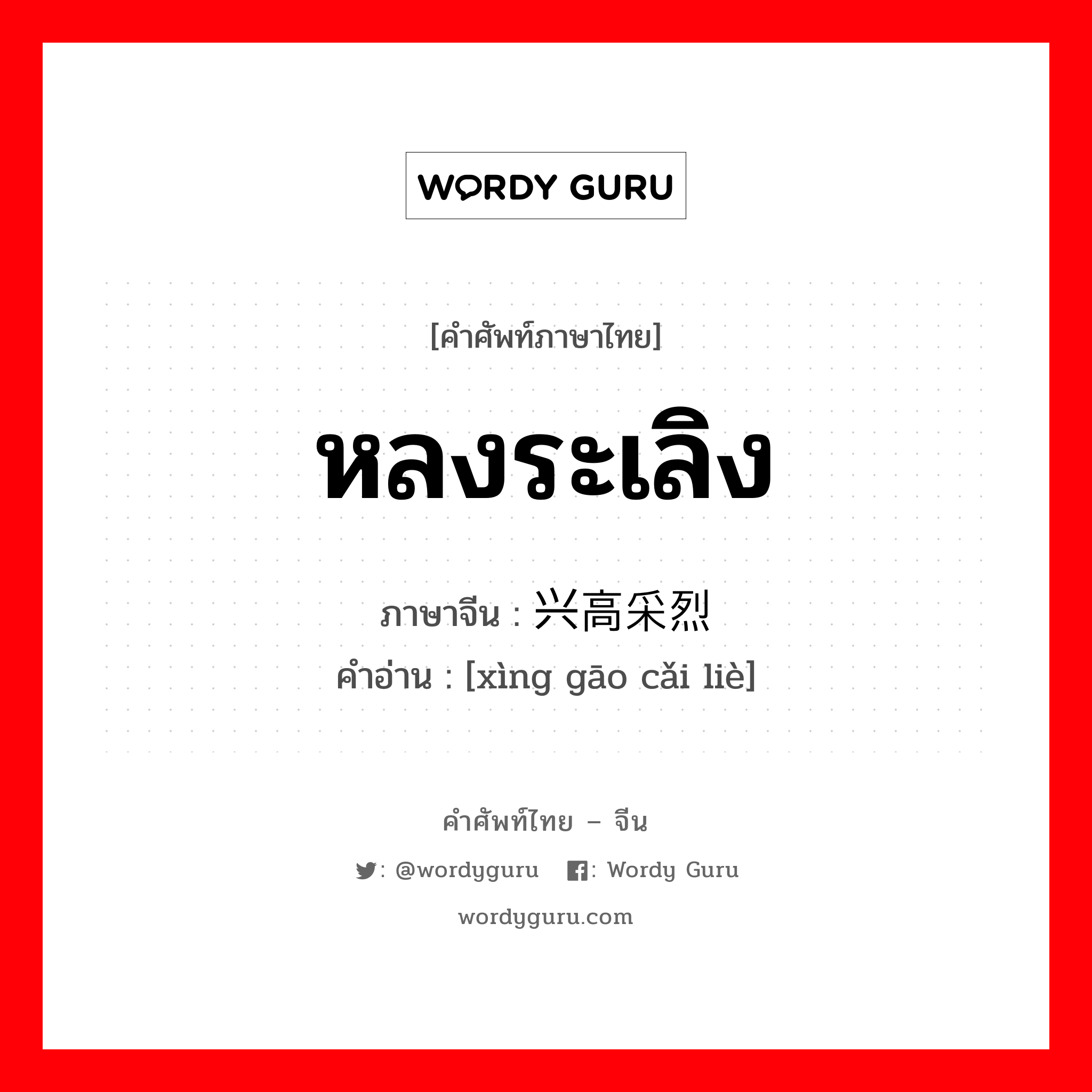 หลงระเลิง ภาษาจีนคืออะไร, คำศัพท์ภาษาไทย - จีน หลงระเลิง ภาษาจีน 兴高采烈 คำอ่าน [xìng gāo cǎi liè]