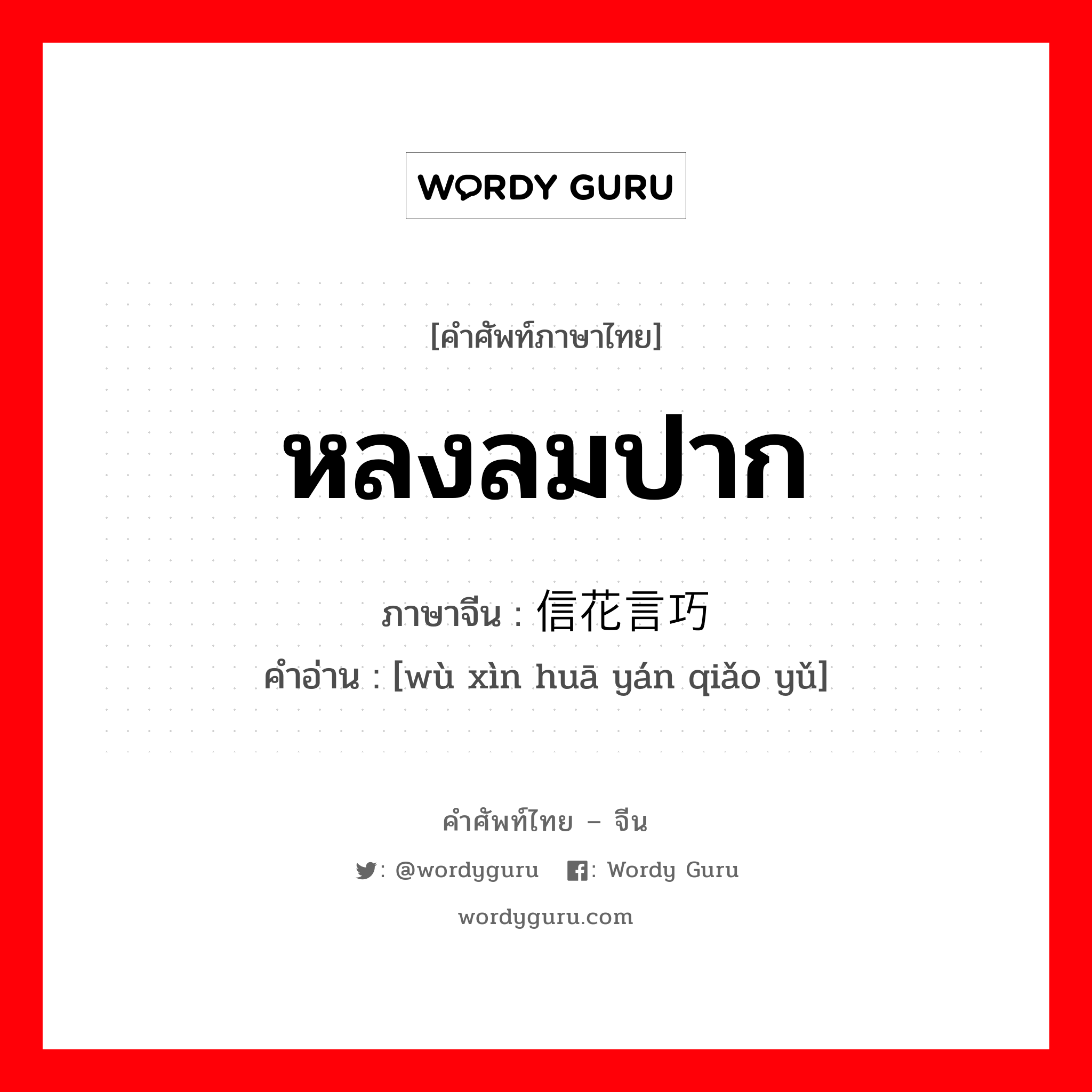 หลงลมปาก ภาษาจีนคืออะไร, คำศัพท์ภาษาไทย - จีน หลงลมปาก ภาษาจีน 误信花言巧语 คำอ่าน [wù xìn huā yán qiǎo yǔ]