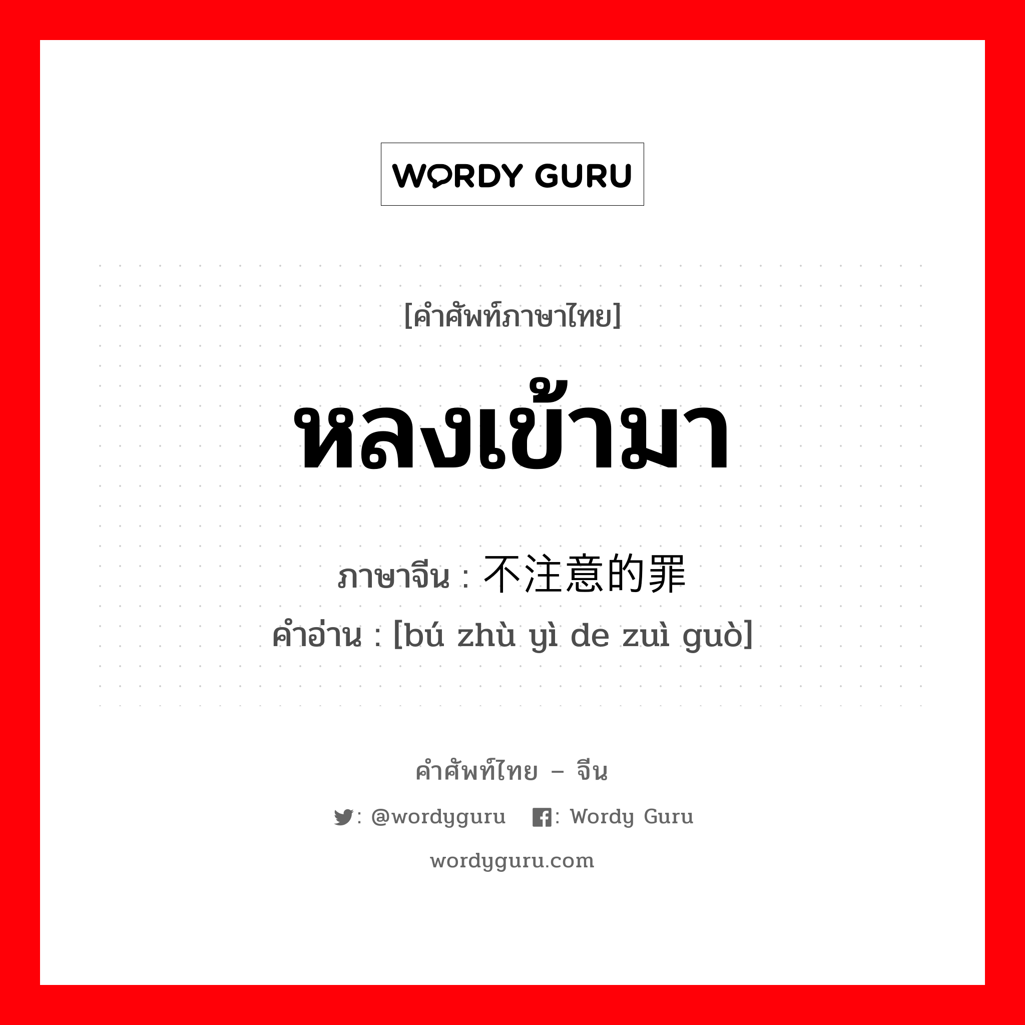 หลงเข้ามา ภาษาจีนคืออะไร, คำศัพท์ภาษาไทย - จีน หลงเข้ามา ภาษาจีน 不注意的罪过 คำอ่าน [bú zhù yì de zuì guò]