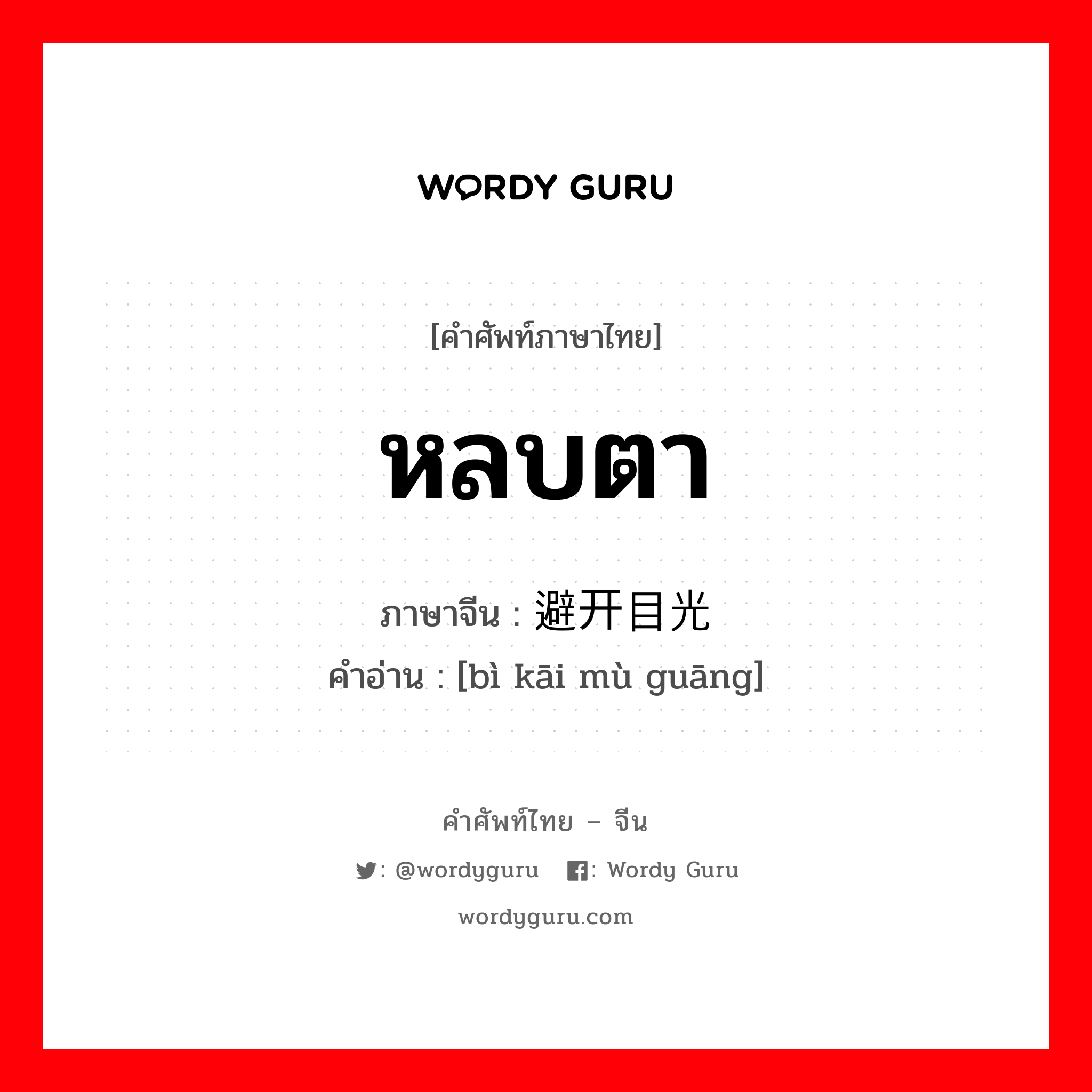 หลบตา ภาษาจีนคืออะไร, คำศัพท์ภาษาไทย - จีน หลบตา ภาษาจีน 避开目光 คำอ่าน [bì kāi mù guāng]