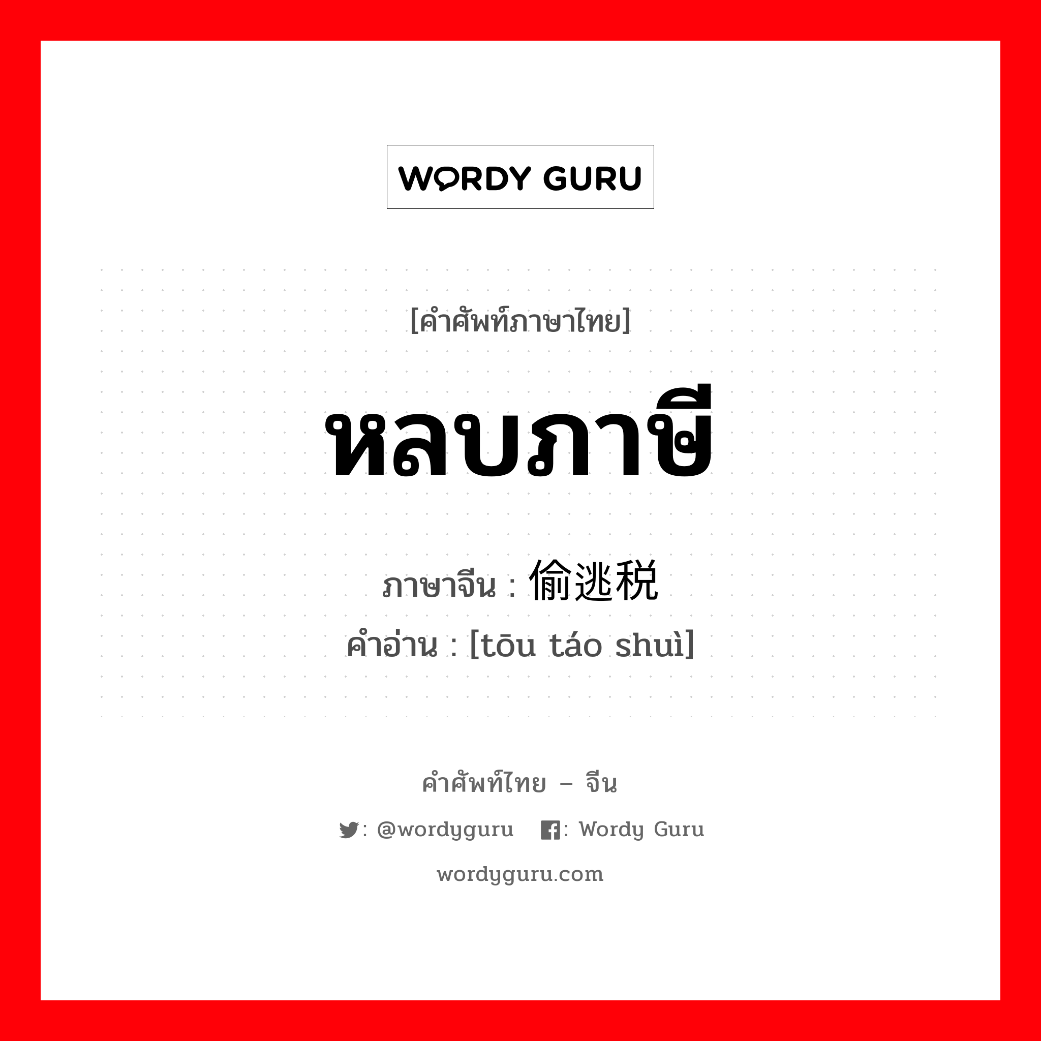 หลบภาษี ภาษาจีนคืออะไร, คำศัพท์ภาษาไทย - จีน หลบภาษี ภาษาจีน 偷逃税 คำอ่าน [tōu táo shuì]