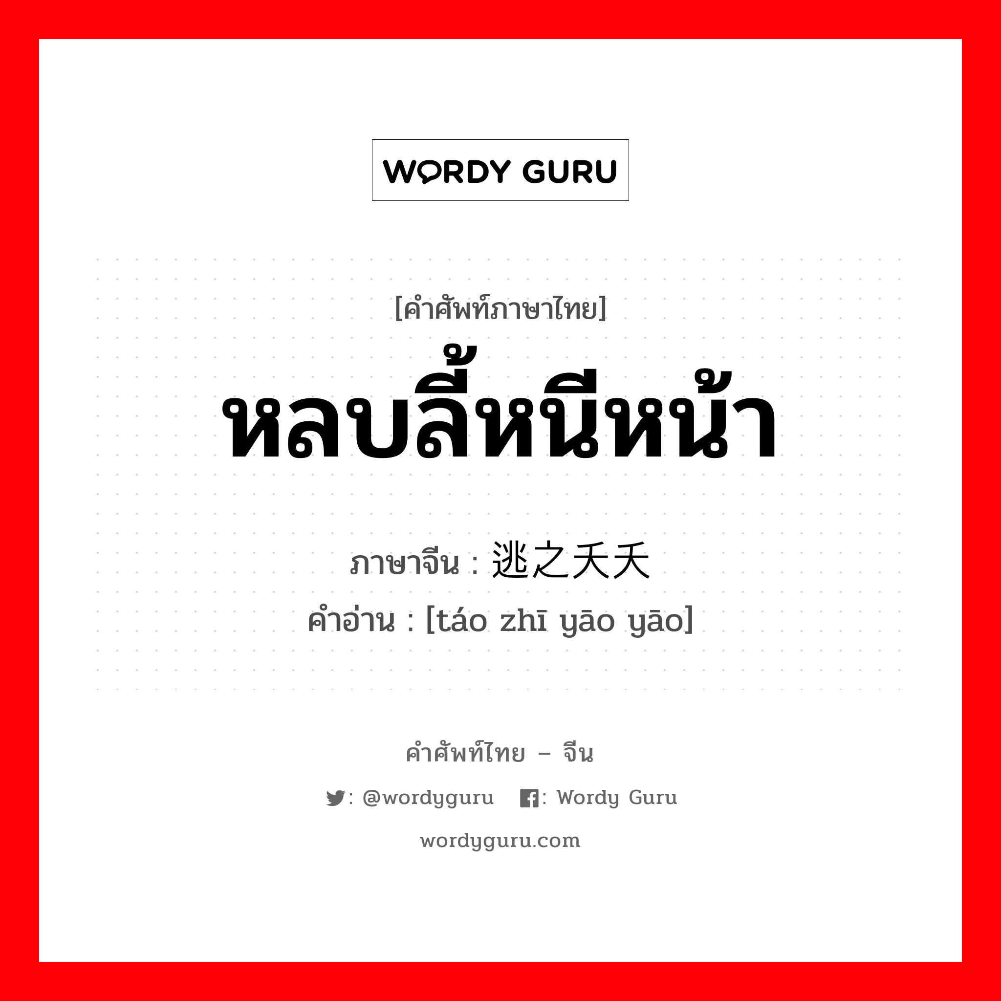 หลบลี้หนีหน้า ภาษาจีนคืออะไร, คำศัพท์ภาษาไทย - จีน หลบลี้หนีหน้า ภาษาจีน 逃之夭夭 คำอ่าน [táo zhī yāo yāo]