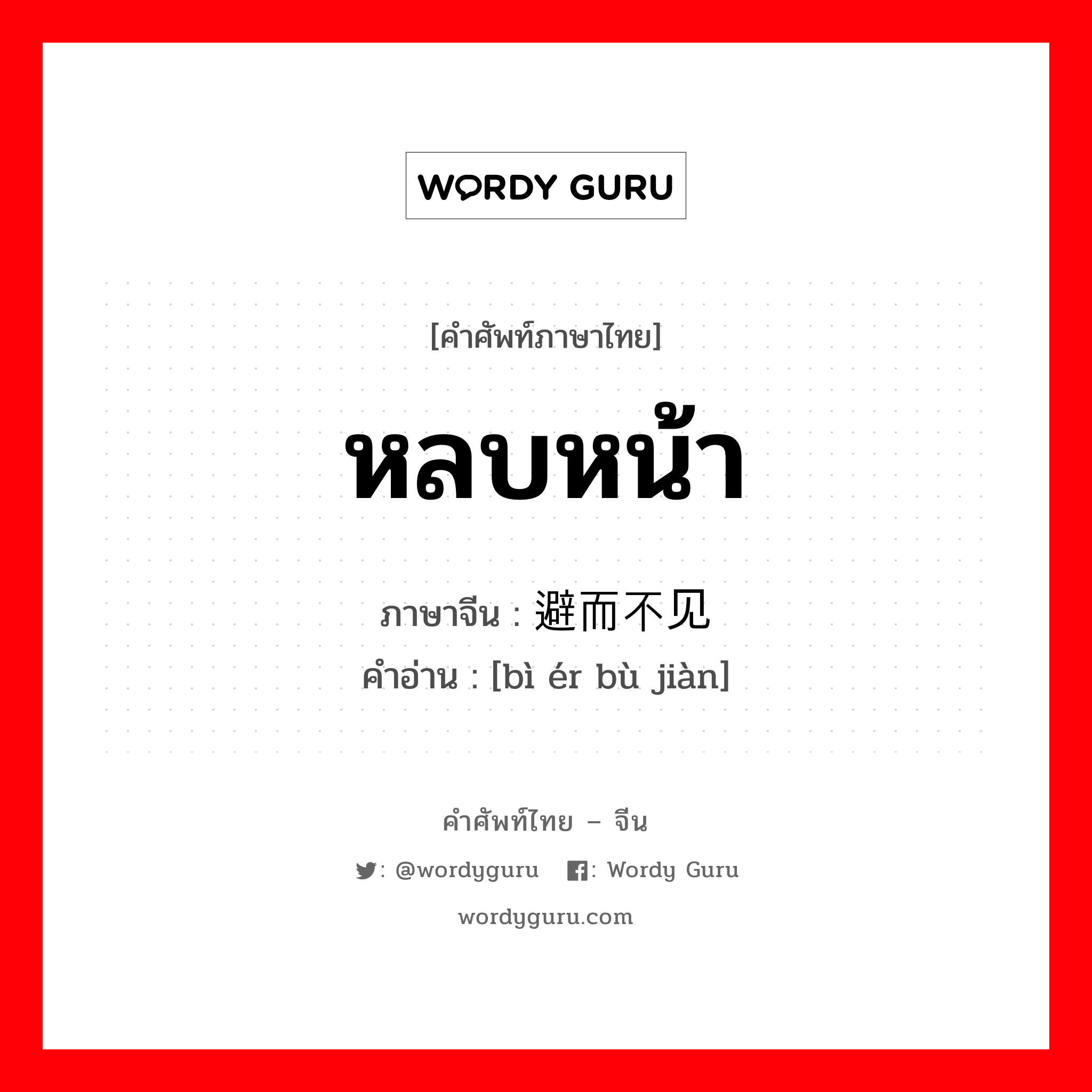 หลบหน้า ภาษาจีนคืออะไร, คำศัพท์ภาษาไทย - จีน หลบหน้า ภาษาจีน 避而不见 คำอ่าน [bì ér bù jiàn]