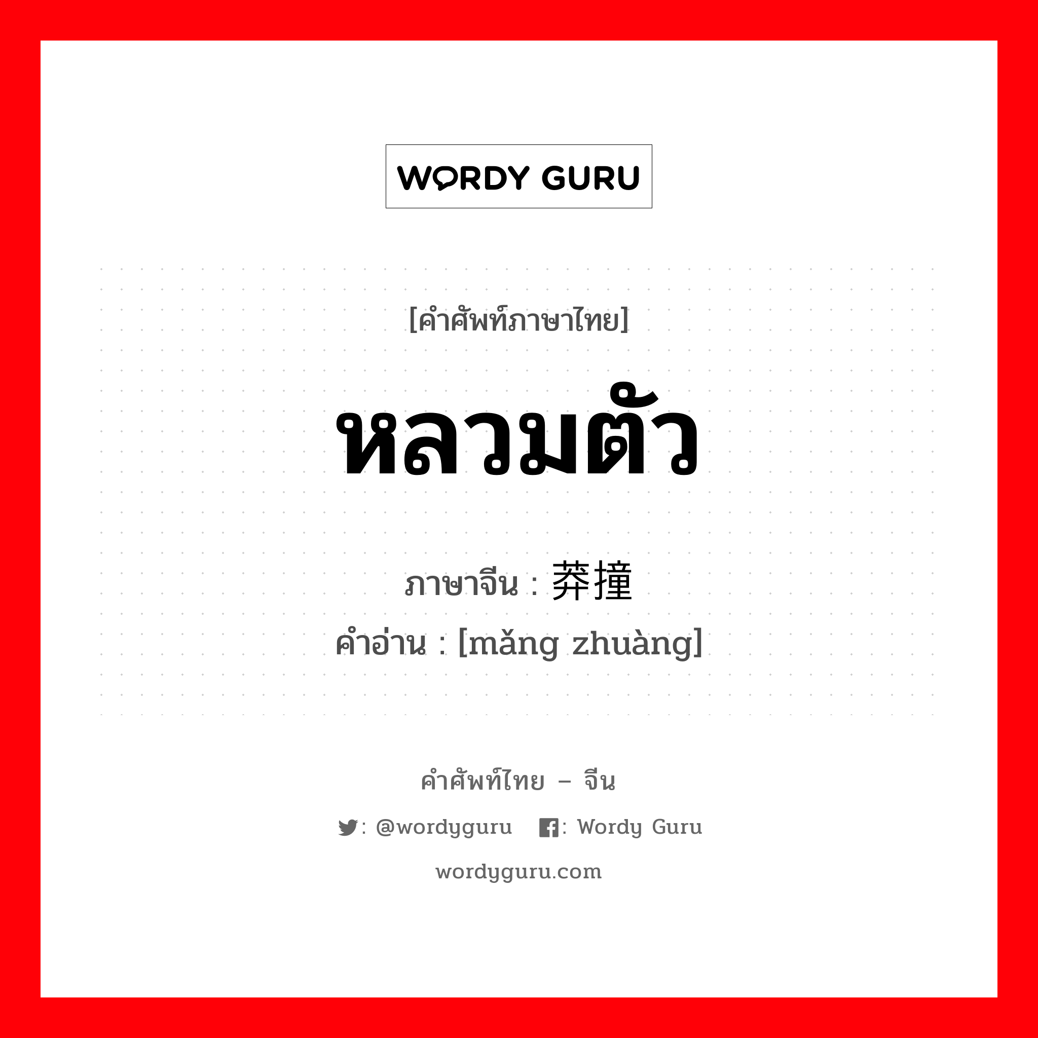 หลวมตัว ภาษาจีนคืออะไร, คำศัพท์ภาษาไทย - จีน หลวมตัว ภาษาจีน 莽撞 คำอ่าน [mǎng zhuàng]