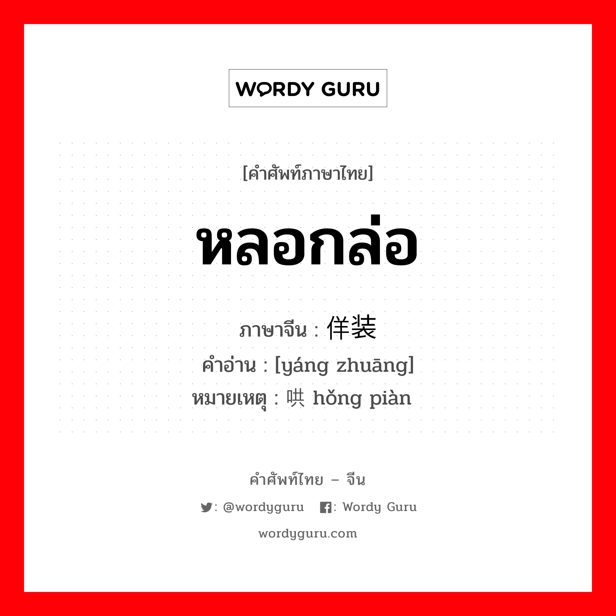 หลอกล่อ ภาษาจีนคืออะไร, คำศัพท์ภาษาไทย - จีน หลอกล่อ ภาษาจีน 佯装 คำอ่าน [yáng zhuāng] หมายเหตุ 哄骗 hǒng piàn