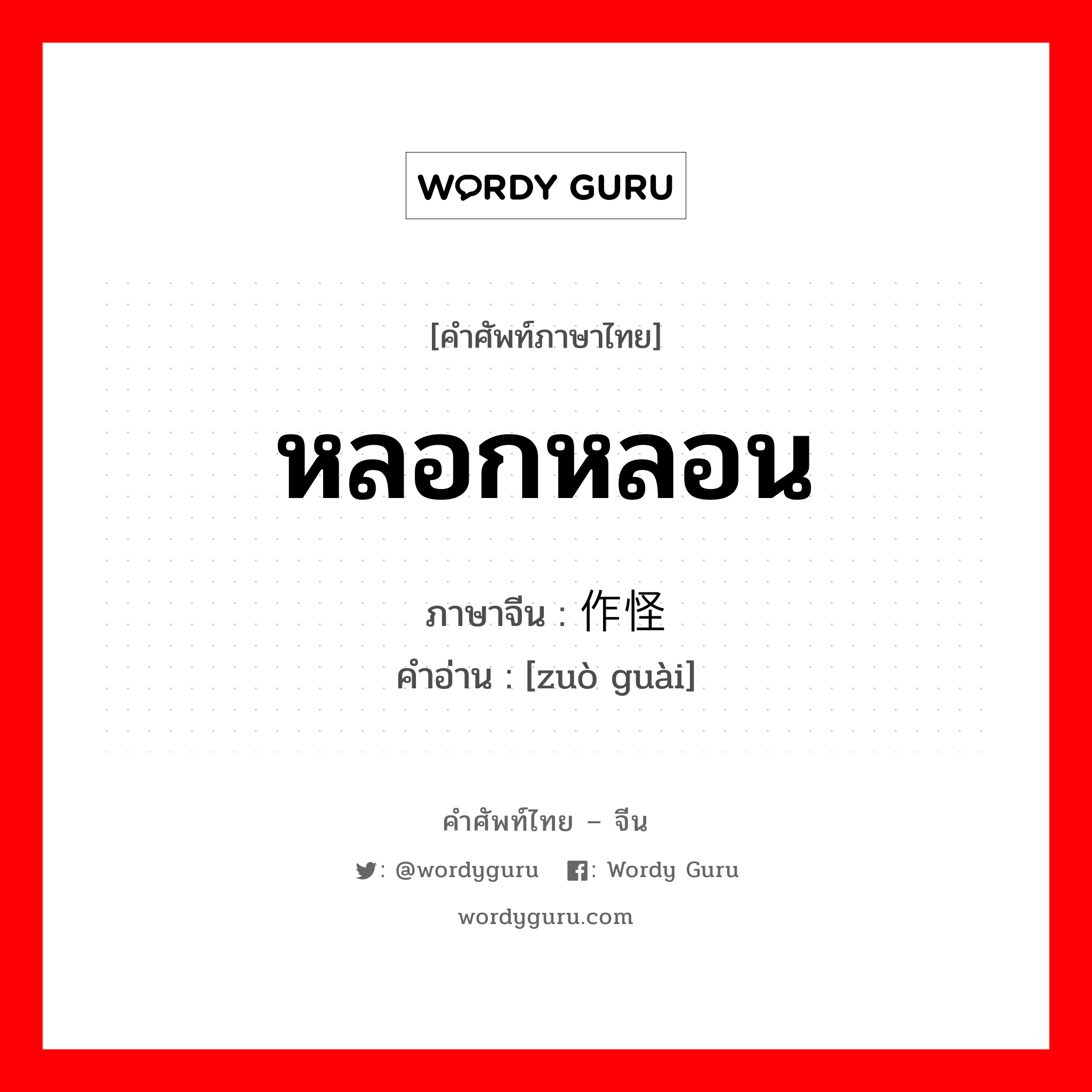 หลอกหลอน ภาษาจีนคืออะไร, คำศัพท์ภาษาไทย - จีน หลอกหลอน ภาษาจีน 作怪 คำอ่าน [zuò guài]