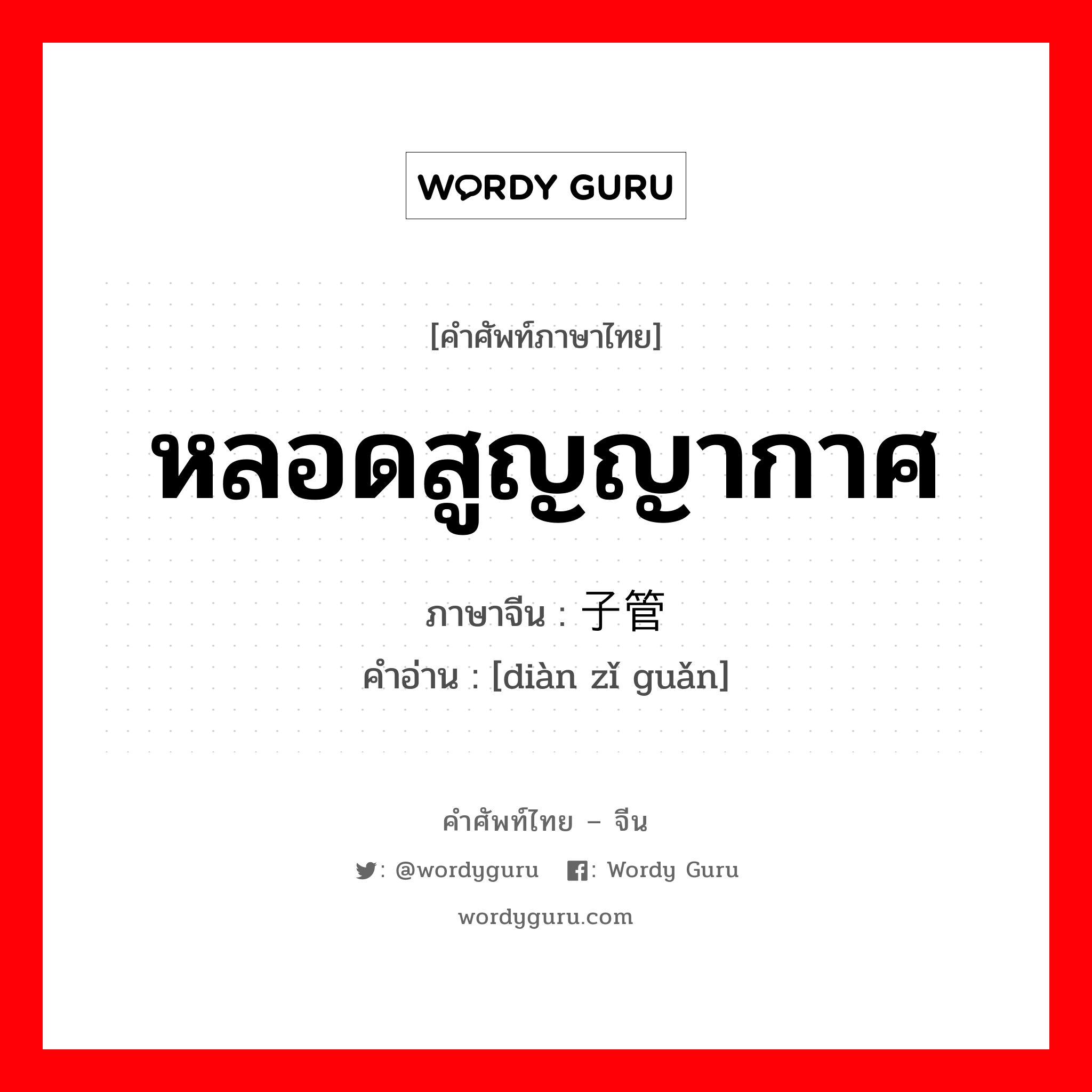 หลอดสูญญากาศ ภาษาจีนคืออะไร, คำศัพท์ภาษาไทย - จีน หลอดสูญญากาศ ภาษาจีน 电子管 คำอ่าน [diàn zǐ guǎn]