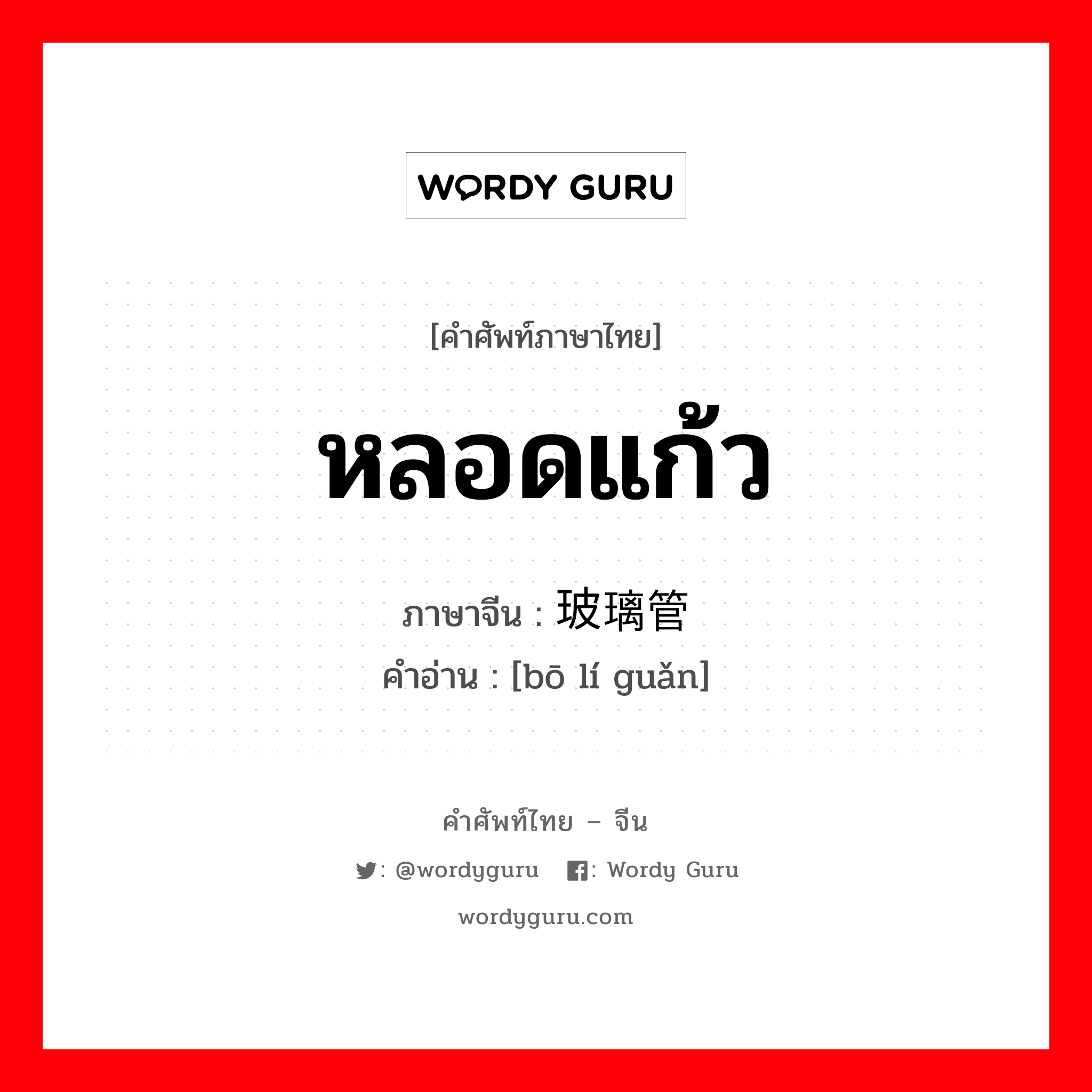 หลอดแก้ว ภาษาจีนคืออะไร, คำศัพท์ภาษาไทย - จีน หลอดแก้ว ภาษาจีน 玻璃管 คำอ่าน [bō lí guǎn]