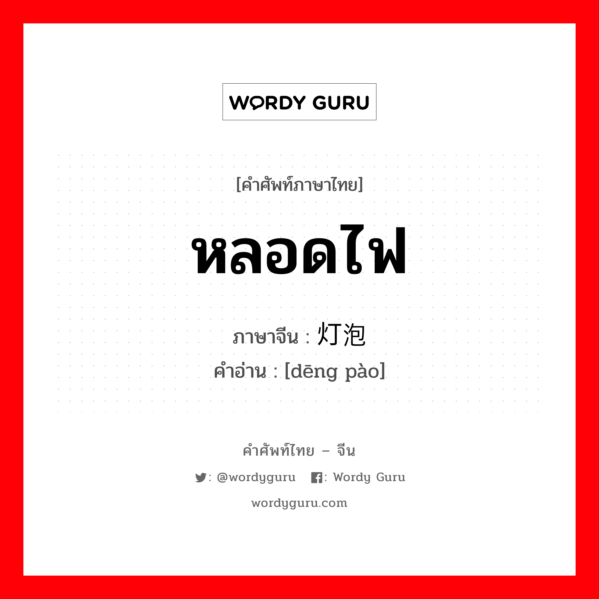 หลอดไฟ ภาษาจีนคืออะไร, คำศัพท์ภาษาไทย - จีน หลอดไฟ ภาษาจีน 灯泡 คำอ่าน [dēng pào]