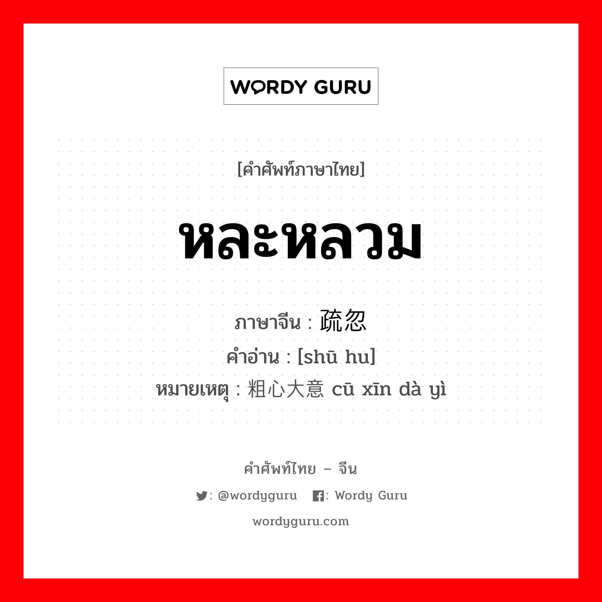 หละหลวม ภาษาจีนคืออะไร, คำศัพท์ภาษาไทย - จีน หละหลวม ภาษาจีน 疏忽 คำอ่าน [shū hu] หมายเหตุ 粗心大意 cū xīn dà yì