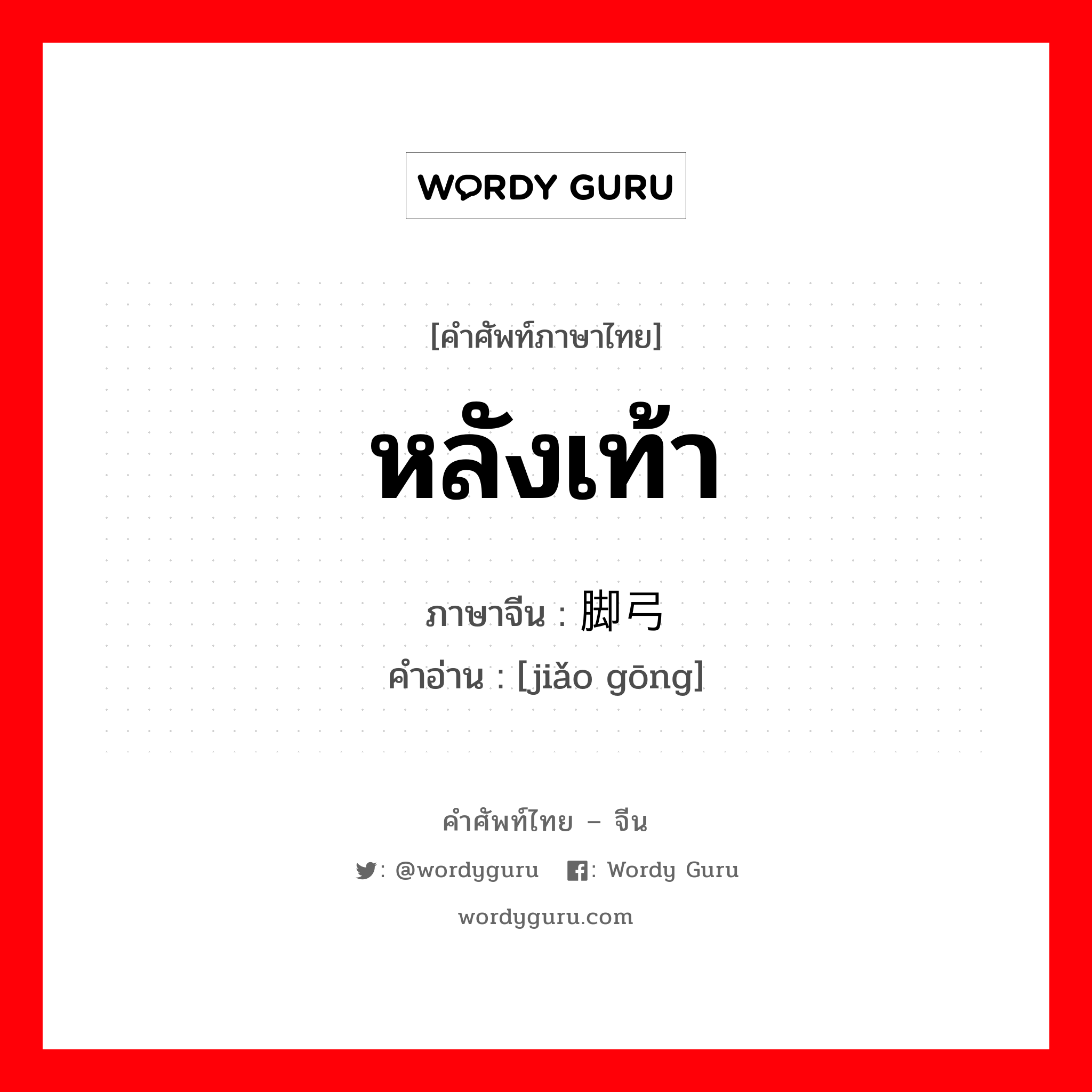 หลังเท้า ภาษาจีนคืออะไร, คำศัพท์ภาษาไทย - จีน หลังเท้า ภาษาจีน 脚弓 คำอ่าน [jiǎo gōng]