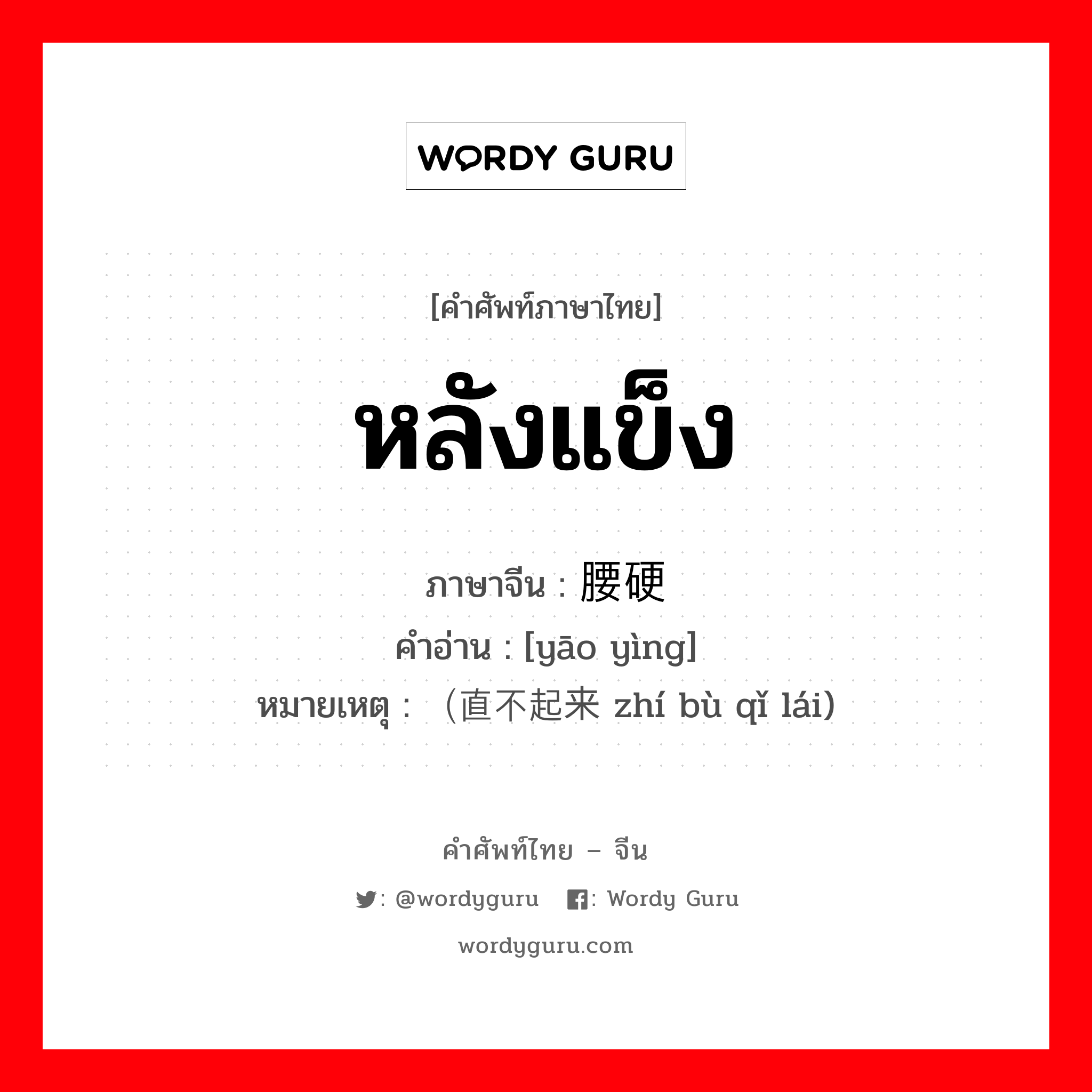 หลังแข็ง ภาษาจีนคืออะไร, คำศัพท์ภาษาไทย - จีน หลังแข็ง ภาษาจีน 腰硬 คำอ่าน [yāo yìng] หมายเหตุ （直不起来 zhí bù qǐ lái)