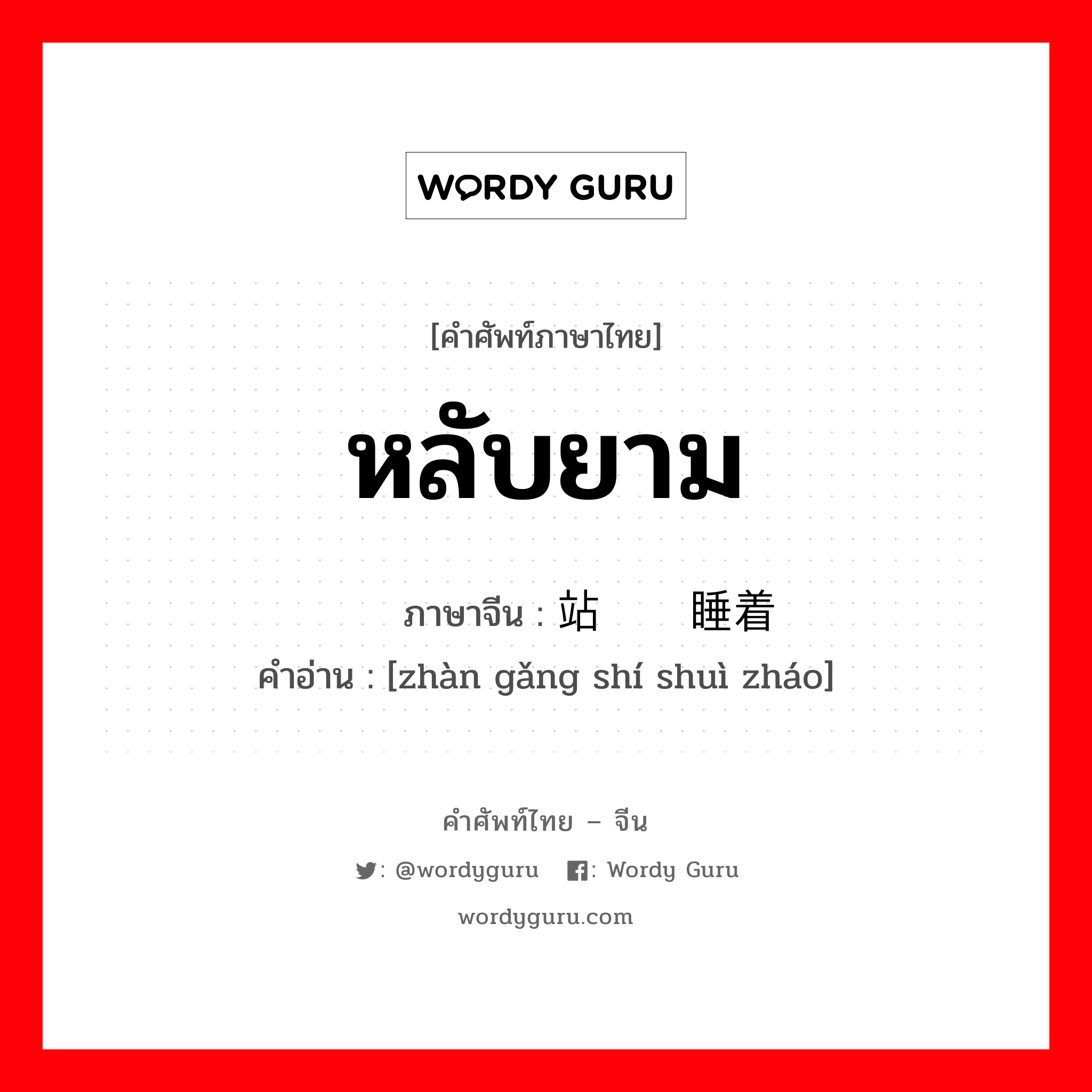 หลับยาม ภาษาจีนคืออะไร, คำศัพท์ภาษาไทย - จีน หลับยาม ภาษาจีน 站岗时睡着 คำอ่าน [zhàn gǎng shí shuì zháo]