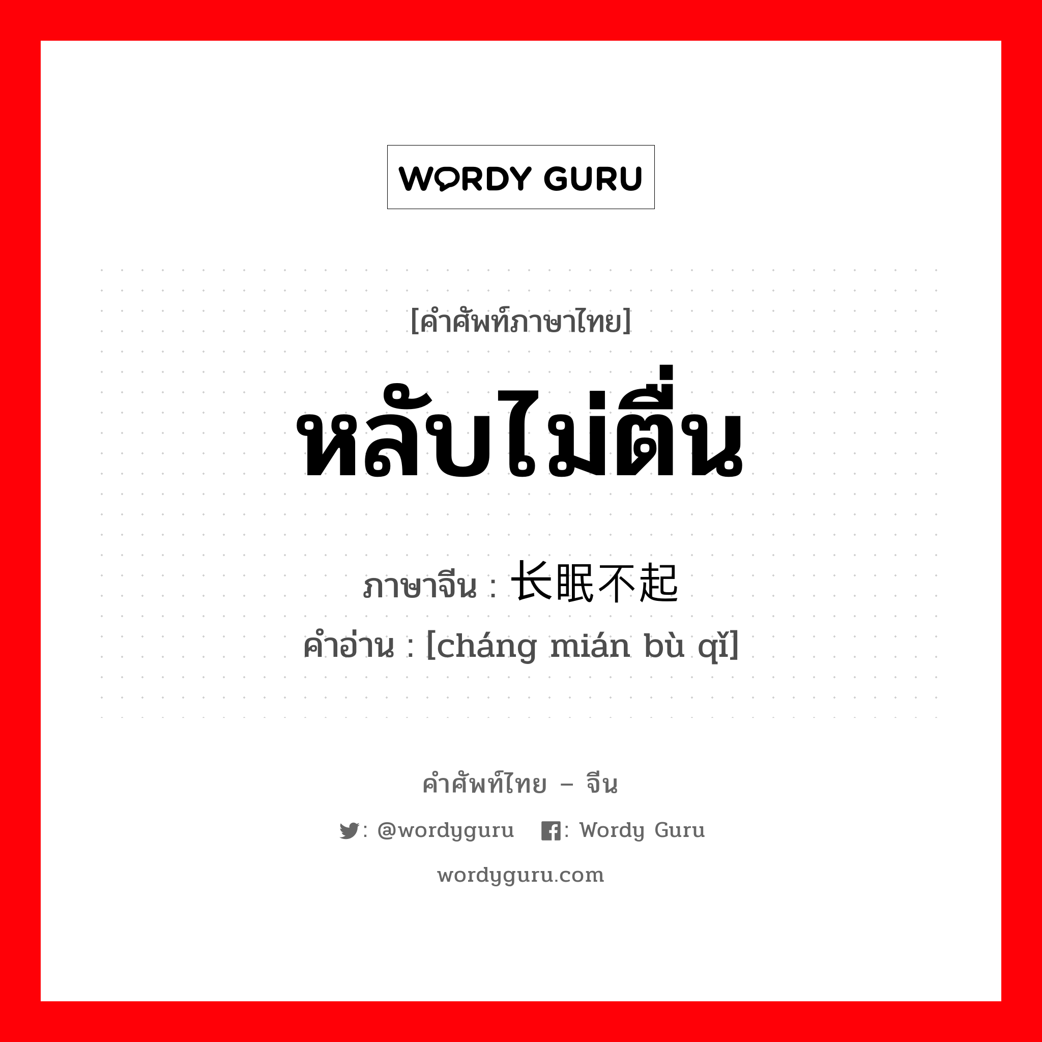 หลับไม่ตื่น ภาษาจีนคืออะไร, คำศัพท์ภาษาไทย - จีน หลับไม่ตื่น ภาษาจีน 长眠不起 คำอ่าน [cháng mián bù qǐ]