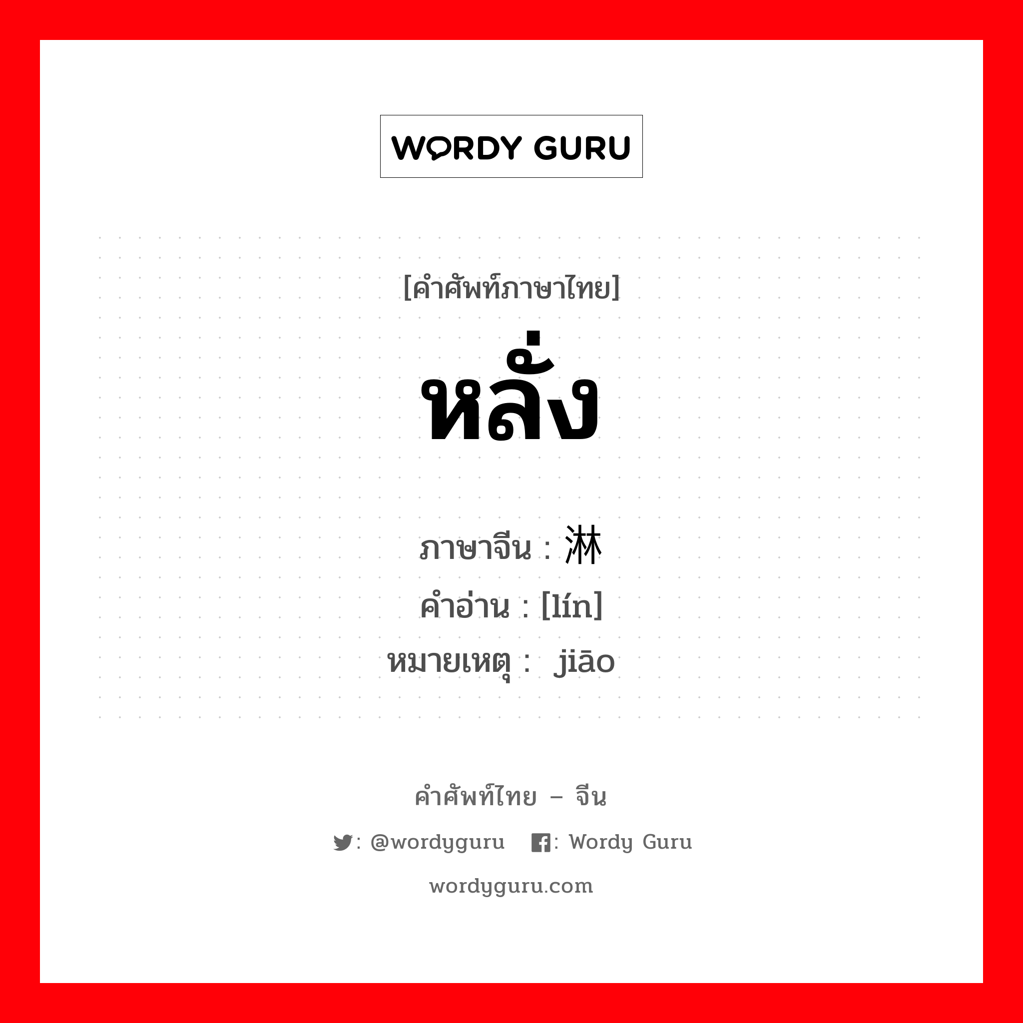 หลั่ง ภาษาจีนคืออะไร, คำศัพท์ภาษาไทย - จีน หลั่ง ภาษาจีน 淋 คำอ่าน [lín] หมายเหตุ 浇 jiāo