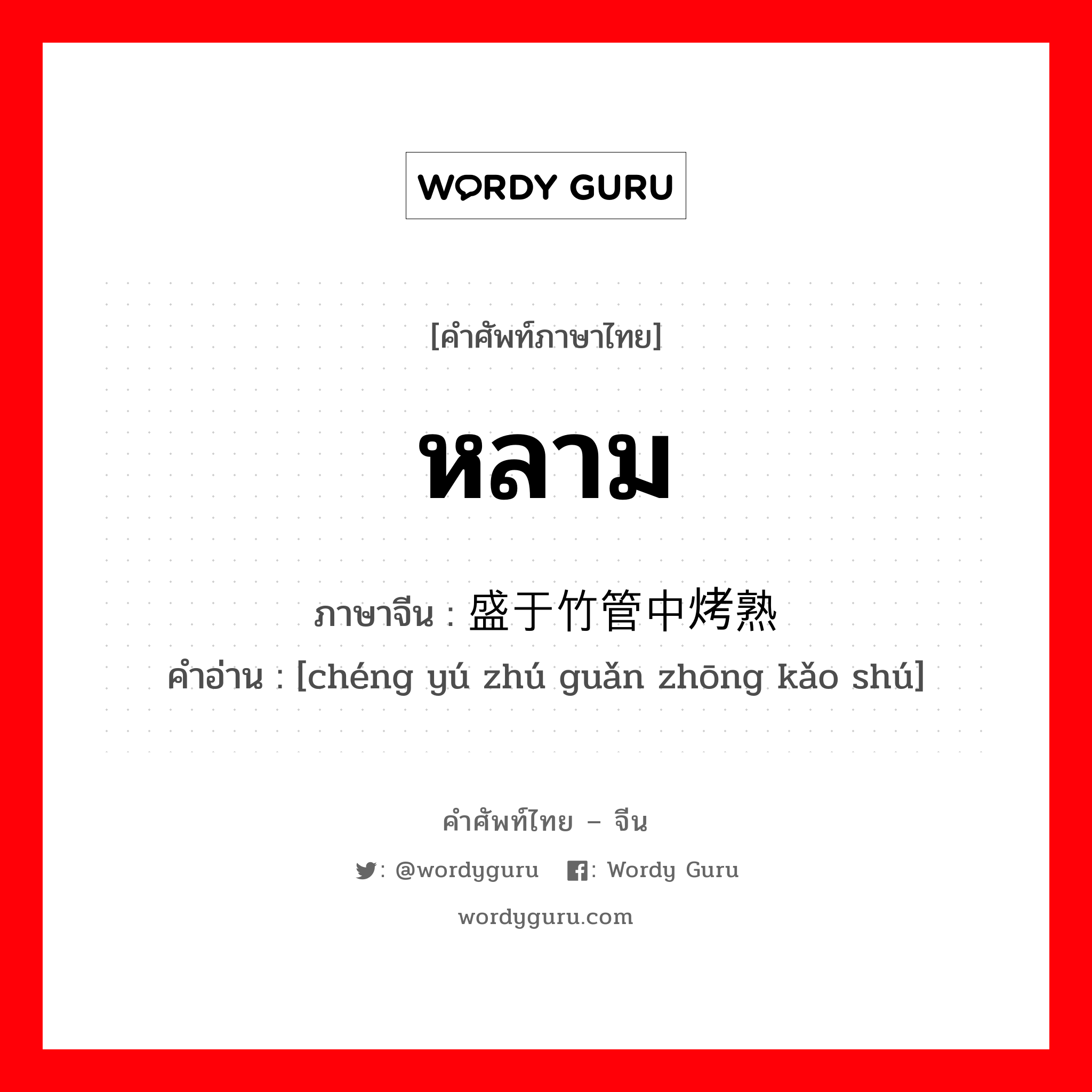 หลาม ภาษาจีนคืออะไร, คำศัพท์ภาษาไทย - จีน หลาม ภาษาจีน 盛于竹管中烤熟 คำอ่าน [chéng yú zhú guǎn zhōng kǎo shú]