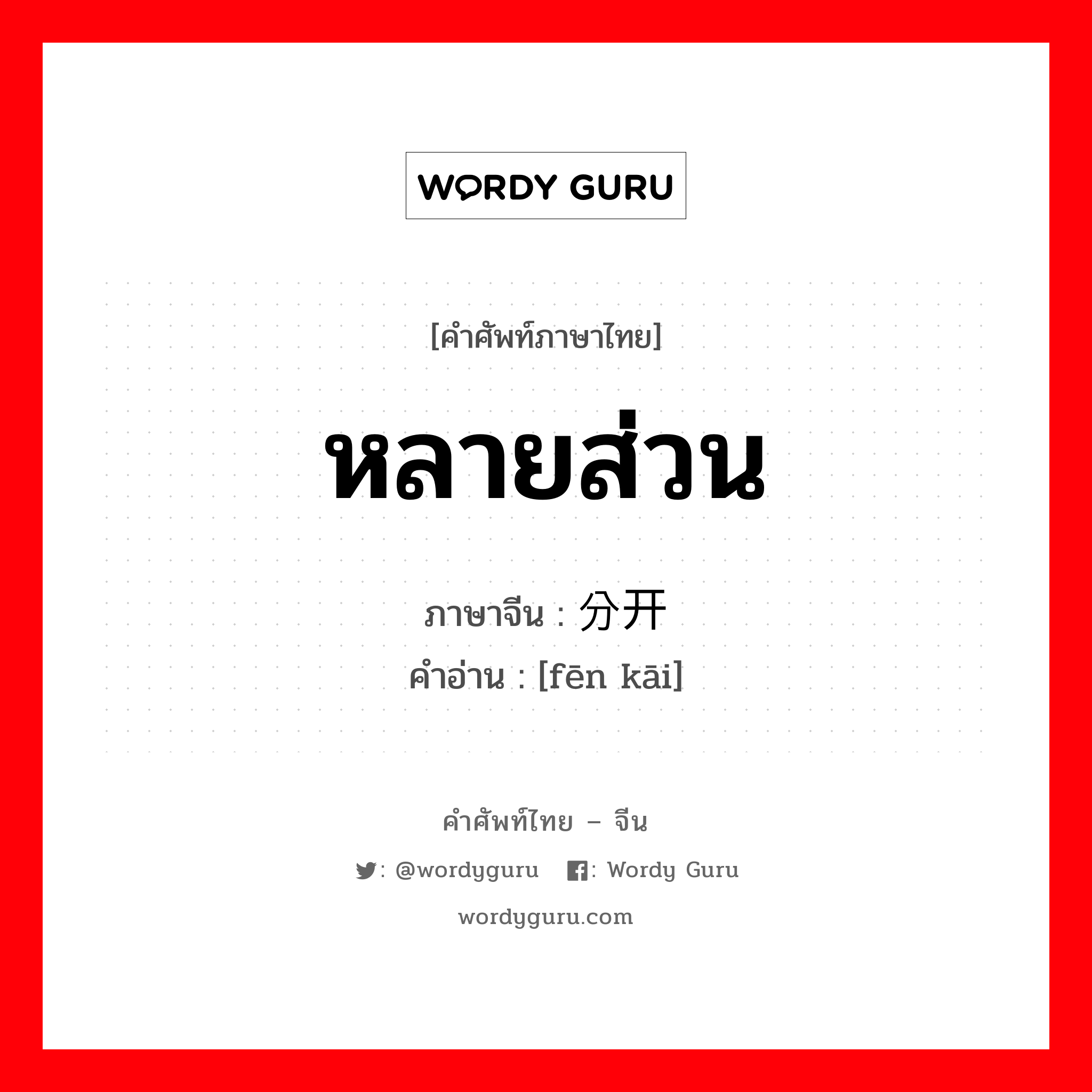 หลายส่วน ภาษาจีนคืออะไร, คำศัพท์ภาษาไทย - จีน หลายส่วน ภาษาจีน 分开 คำอ่าน [fēn kāi]