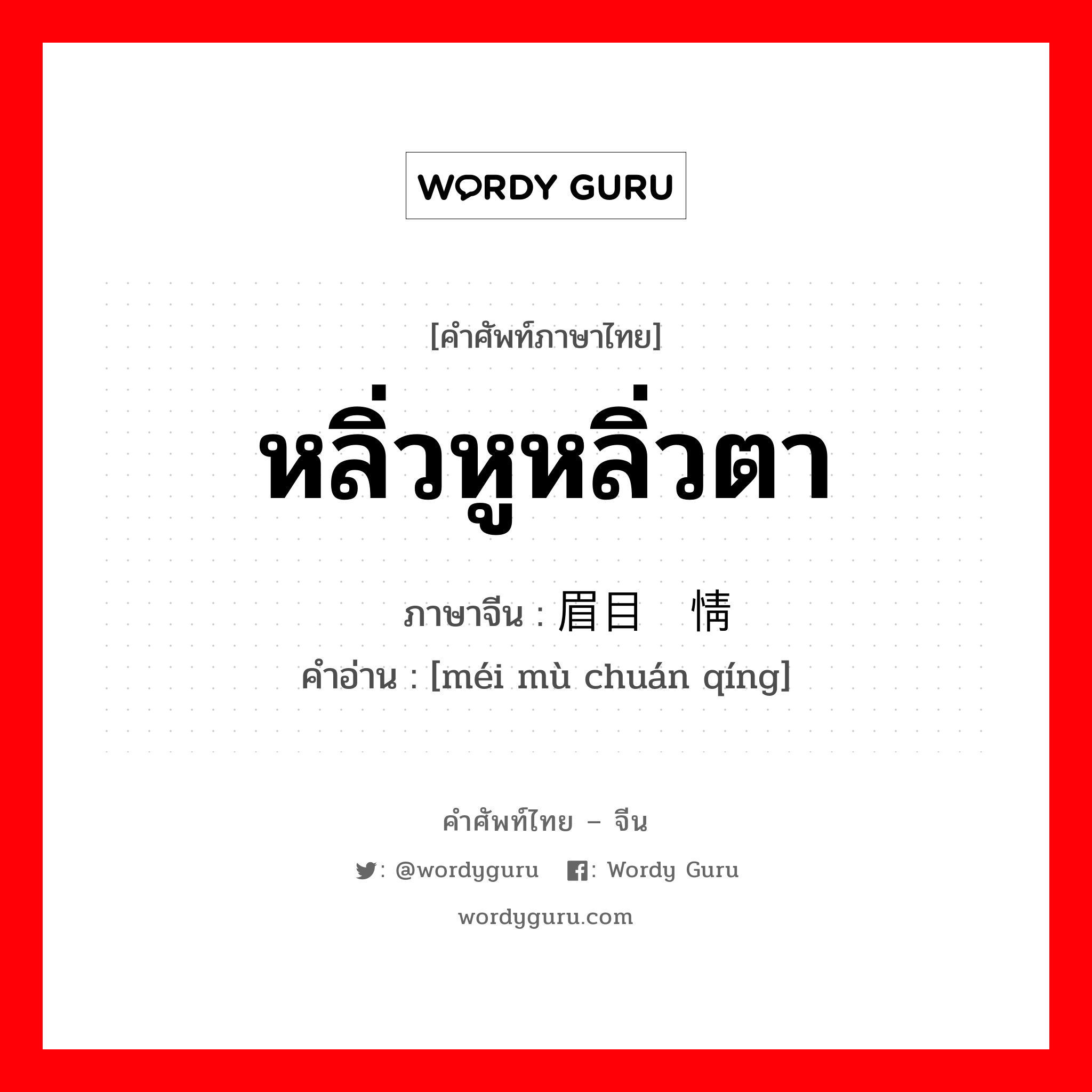 หลิ่วหูหลิ่วตา ภาษาจีนคืออะไร, คำศัพท์ภาษาไทย - จีน หลิ่วหูหลิ่วตา ภาษาจีน 眉目传情 คำอ่าน [méi mù chuán qíng]