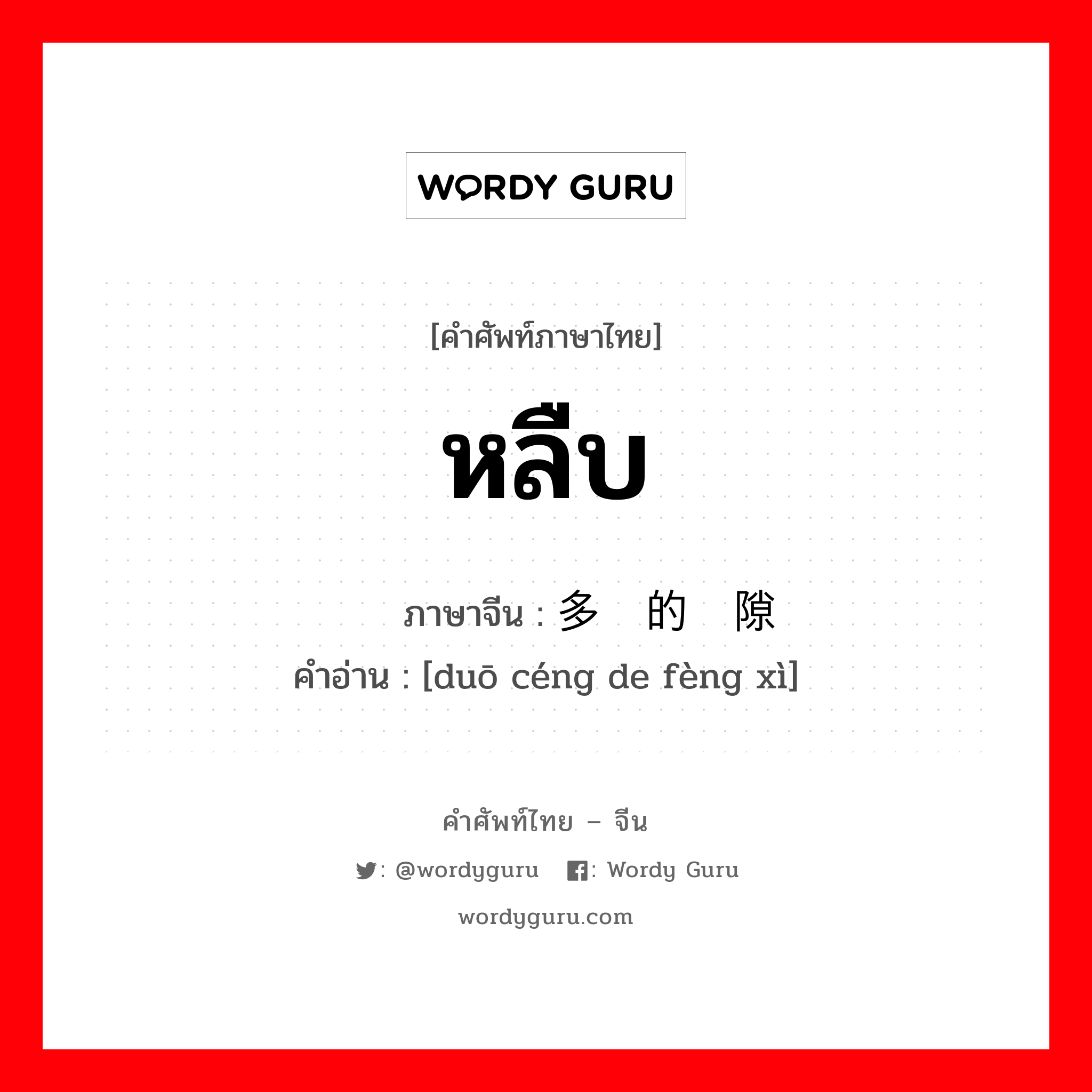 หลืบ ภาษาจีนคืออะไร, คำศัพท์ภาษาไทย - จีน หลืบ ภาษาจีน 多层的缝隙 คำอ่าน [duō céng de fèng xì]