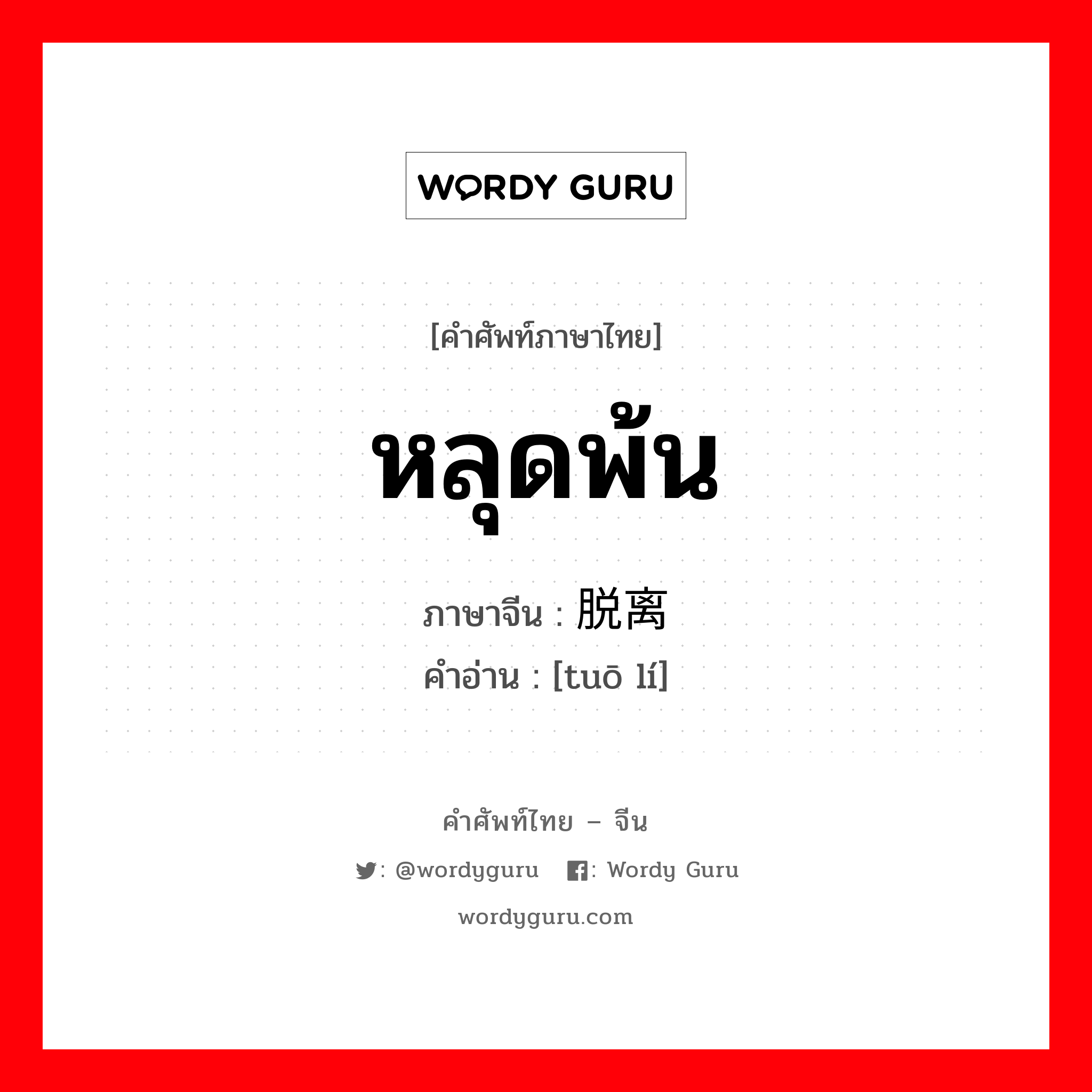 หลุดพ้น ภาษาจีนคืออะไร, คำศัพท์ภาษาไทย - จีน หลุดพ้น ภาษาจีน 脱离 คำอ่าน [tuō lí]