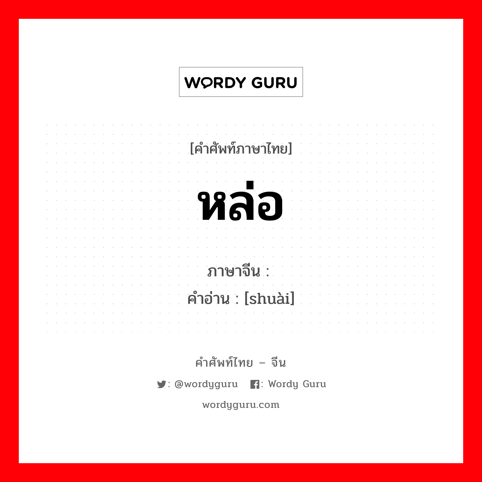 หล่อ ภาษาจีนคืออะไร, คำศัพท์ภาษาไทย - จีน หล่อ ภาษาจีน 帅 คำอ่าน [shuài]