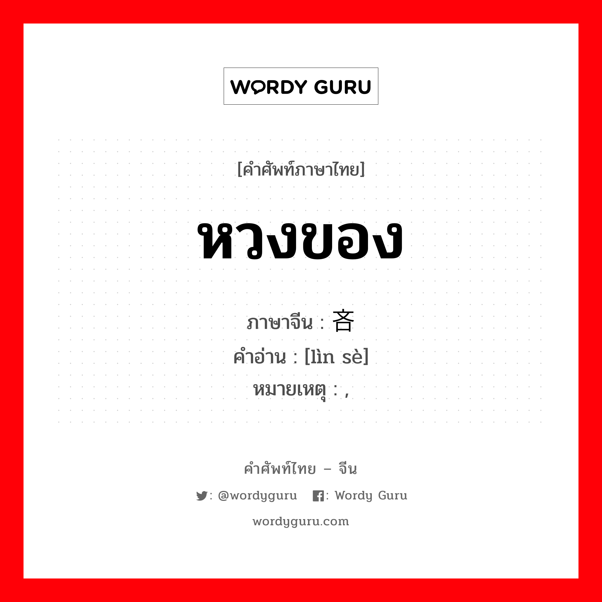 หวงของ ภาษาจีนคืออะไร, คำศัพท์ภาษาไทย - จีน หวงของ ภาษาจีน 吝啬 คำอ่าน [lìn sè] หมายเหตุ ,