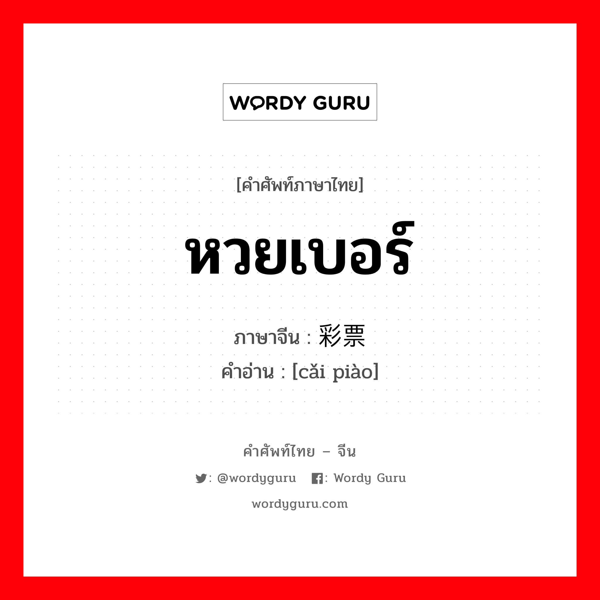 หวยเบอร์ ภาษาจีนคืออะไร, คำศัพท์ภาษาไทย - จีน หวยเบอร์ ภาษาจีน 彩票 คำอ่าน [cǎi piào]